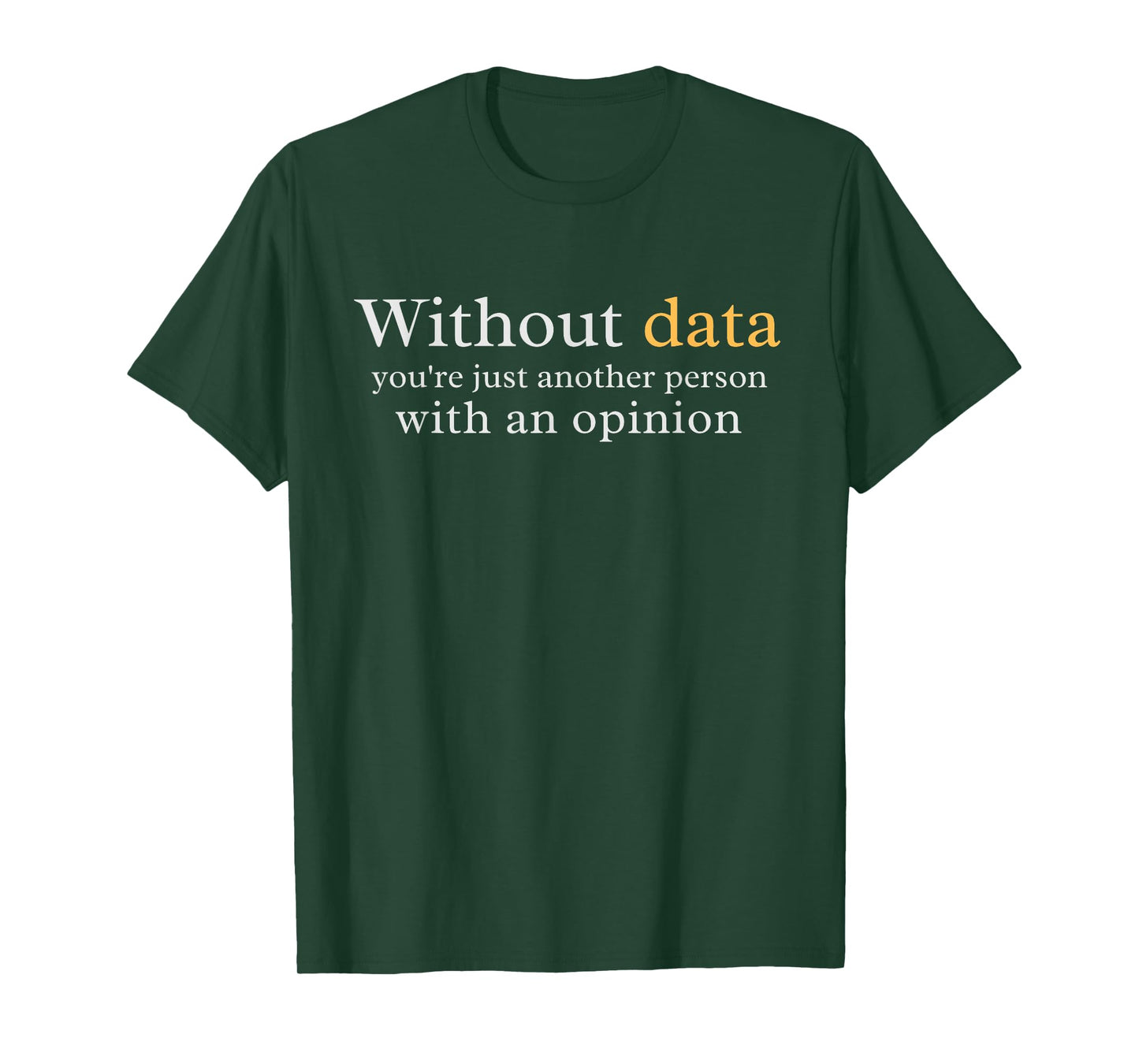 Without Data You're Just Another Person With An Opinion T-Shirt