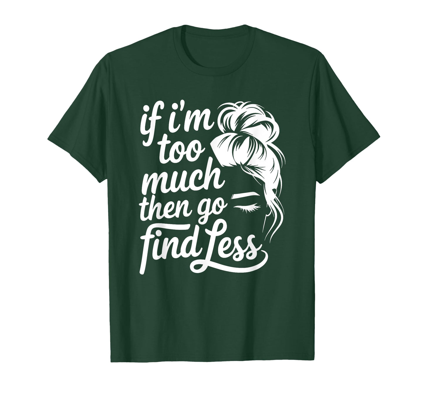 If I'm Too Much Then Go Find Less Messy Bun T-Shirt