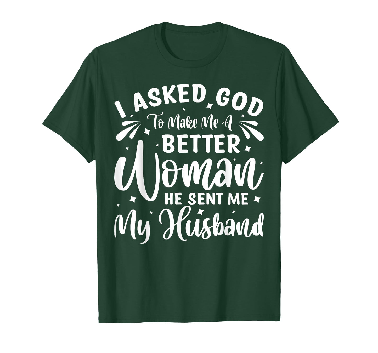 I Asked God To Make Me A Better Woman He Sent Me My Husband T-Shirt