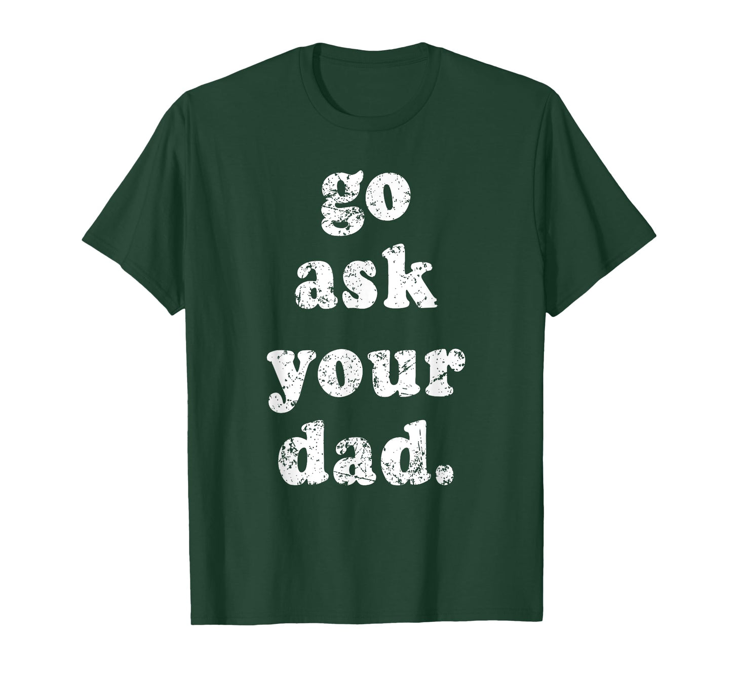 Go Ask Your Dad Funny Dad Father's Day Sayin Quote Men Women T-Shirt
