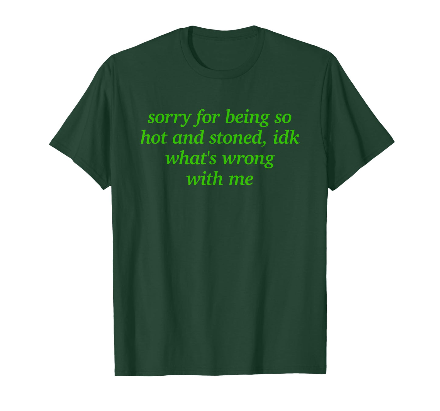 SORRY FOR BEING HOT AND STONED X IDK WHAT'S WRONG WITH ME T-Shirt