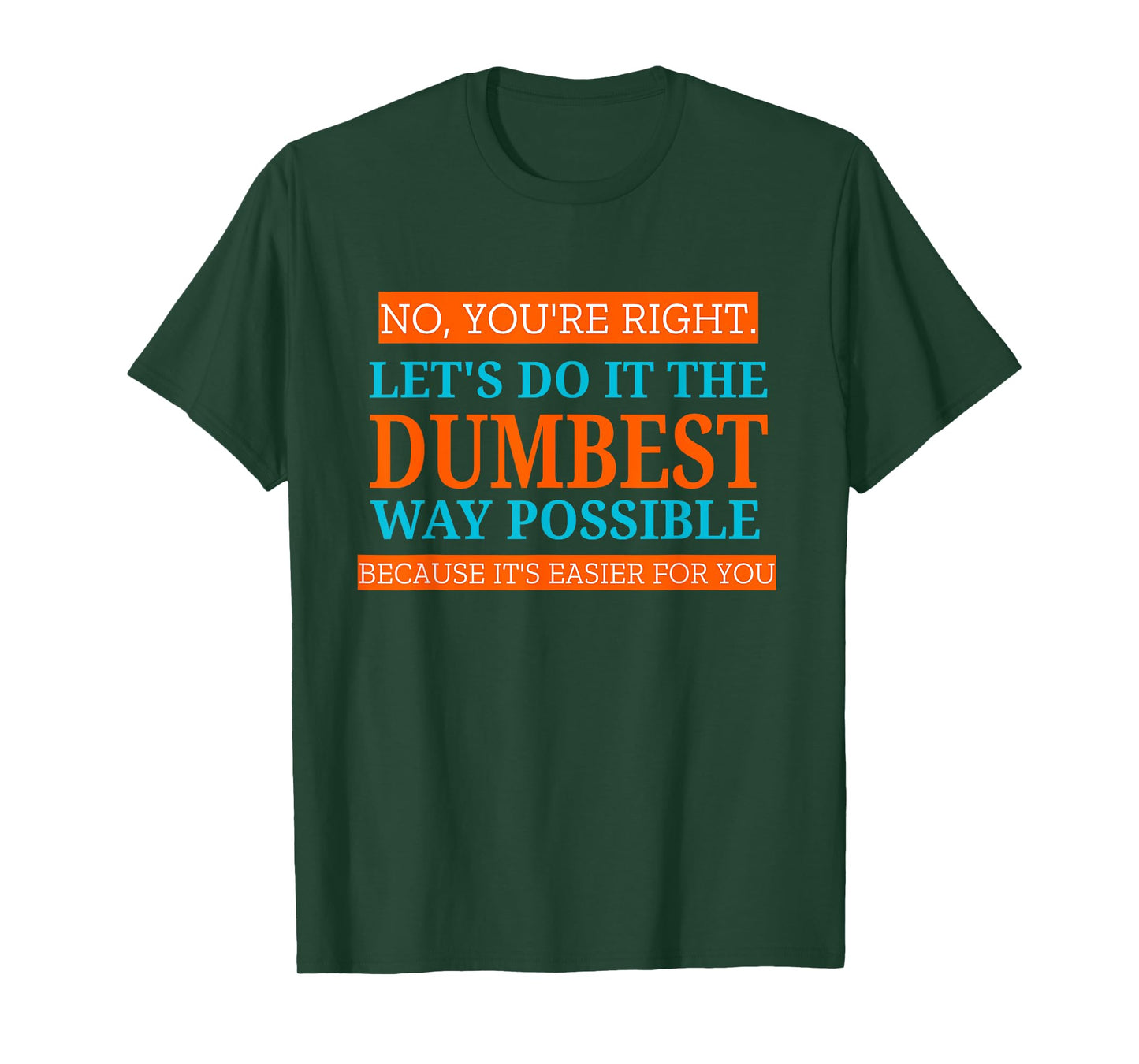 No You're Right Let's Do It The Dumbest Way Possible Funny T-Shirt