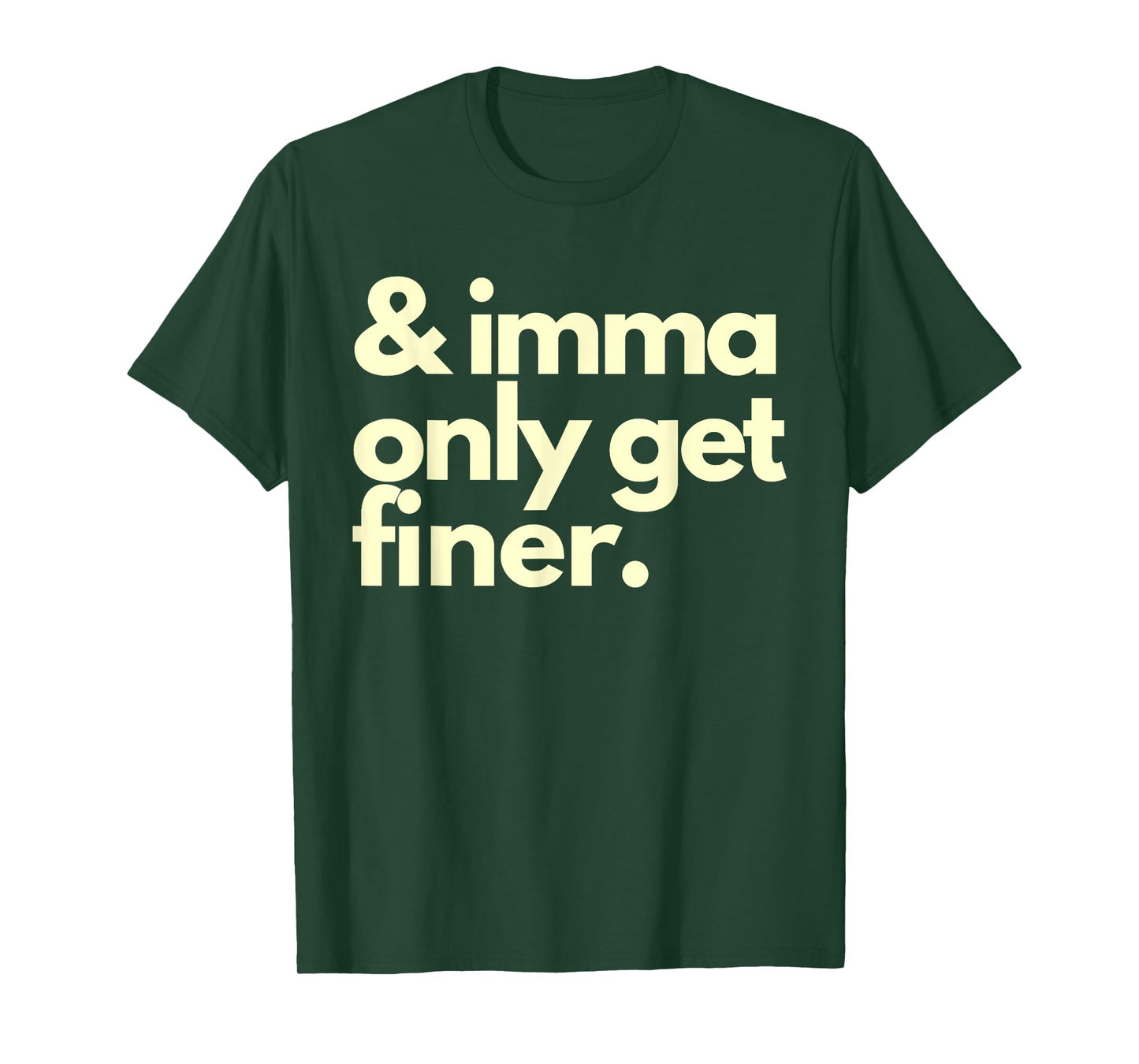 And Imma Only Get Finer Funny Humor Quotes T-Shirt