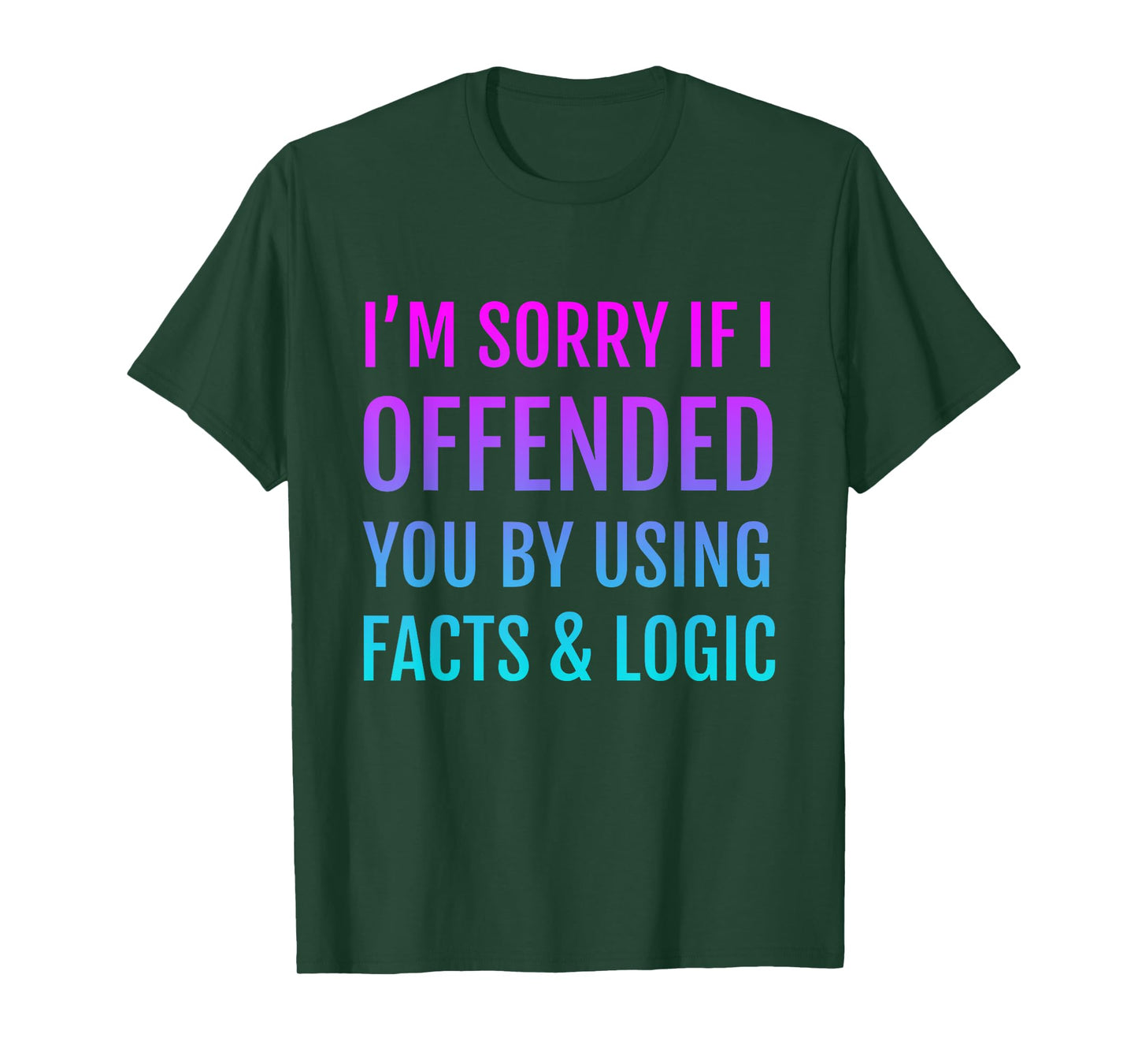 I'm Sorry If I Offended You By Using Facts and Logic T-Shirt