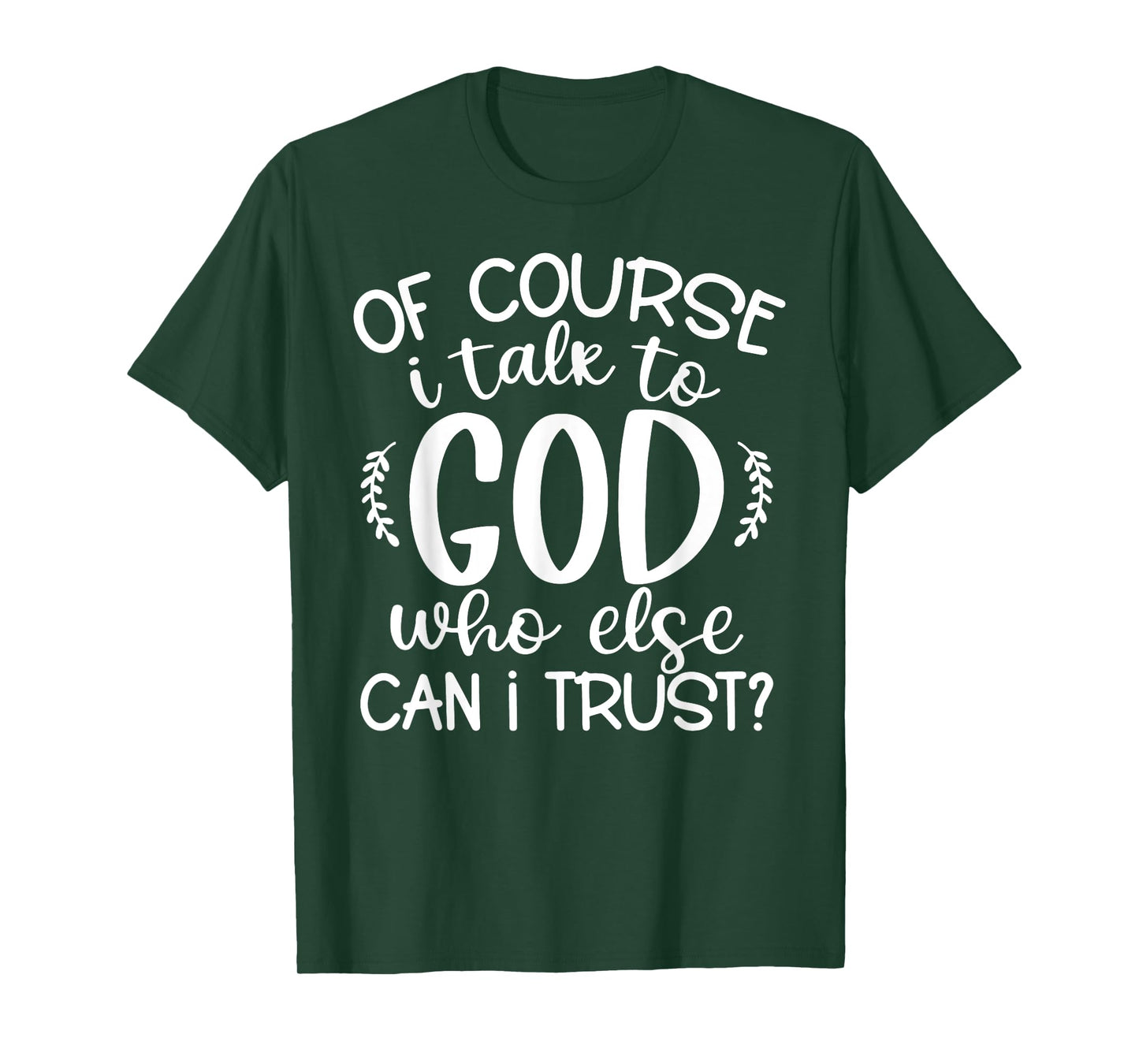 Of Course I Talk To God Who Else Can I Trust Religious Faith T-Shirt