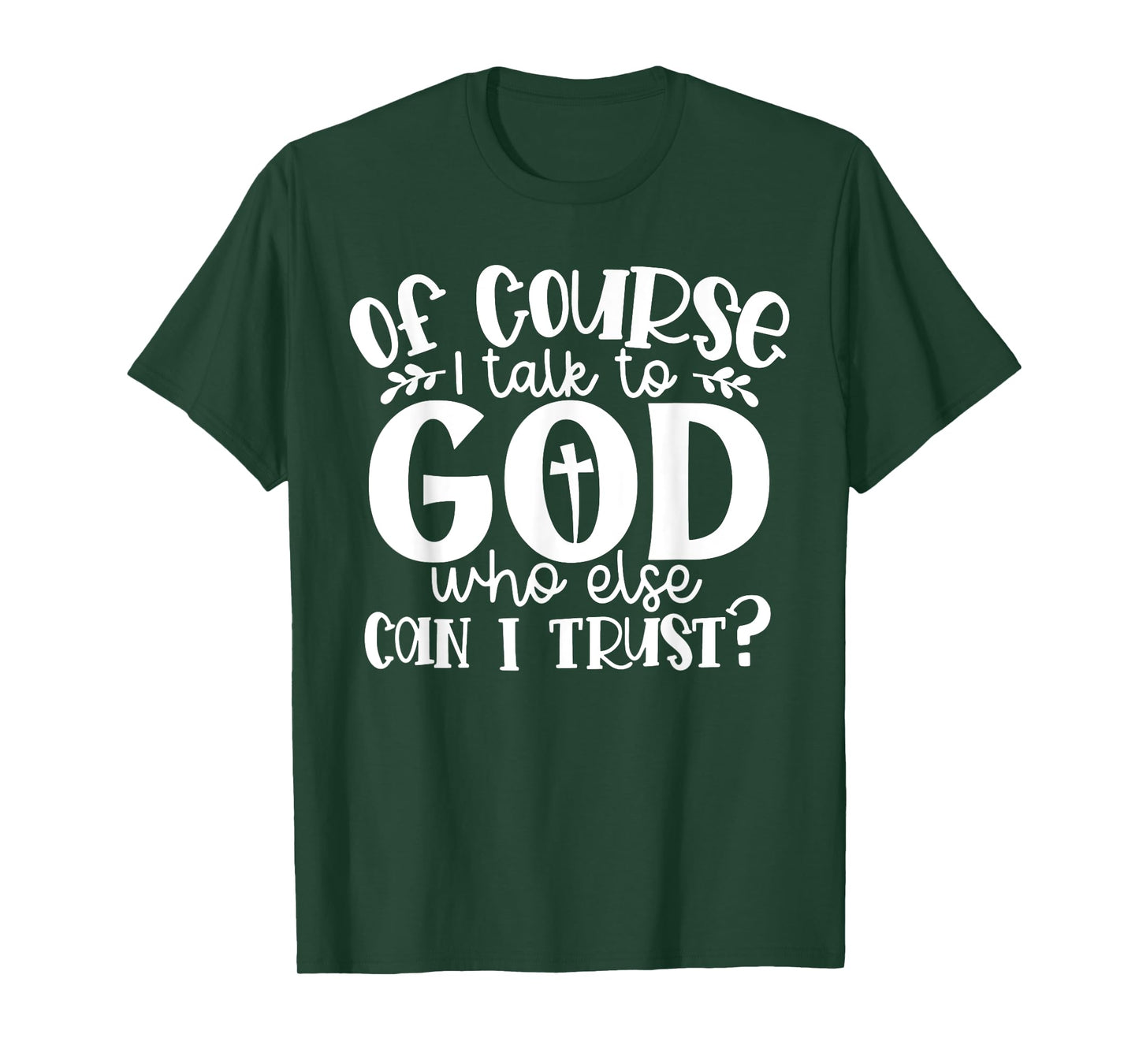 Of Course I Talk To God Who Else Can I Trust Religious Faith T-Shirt