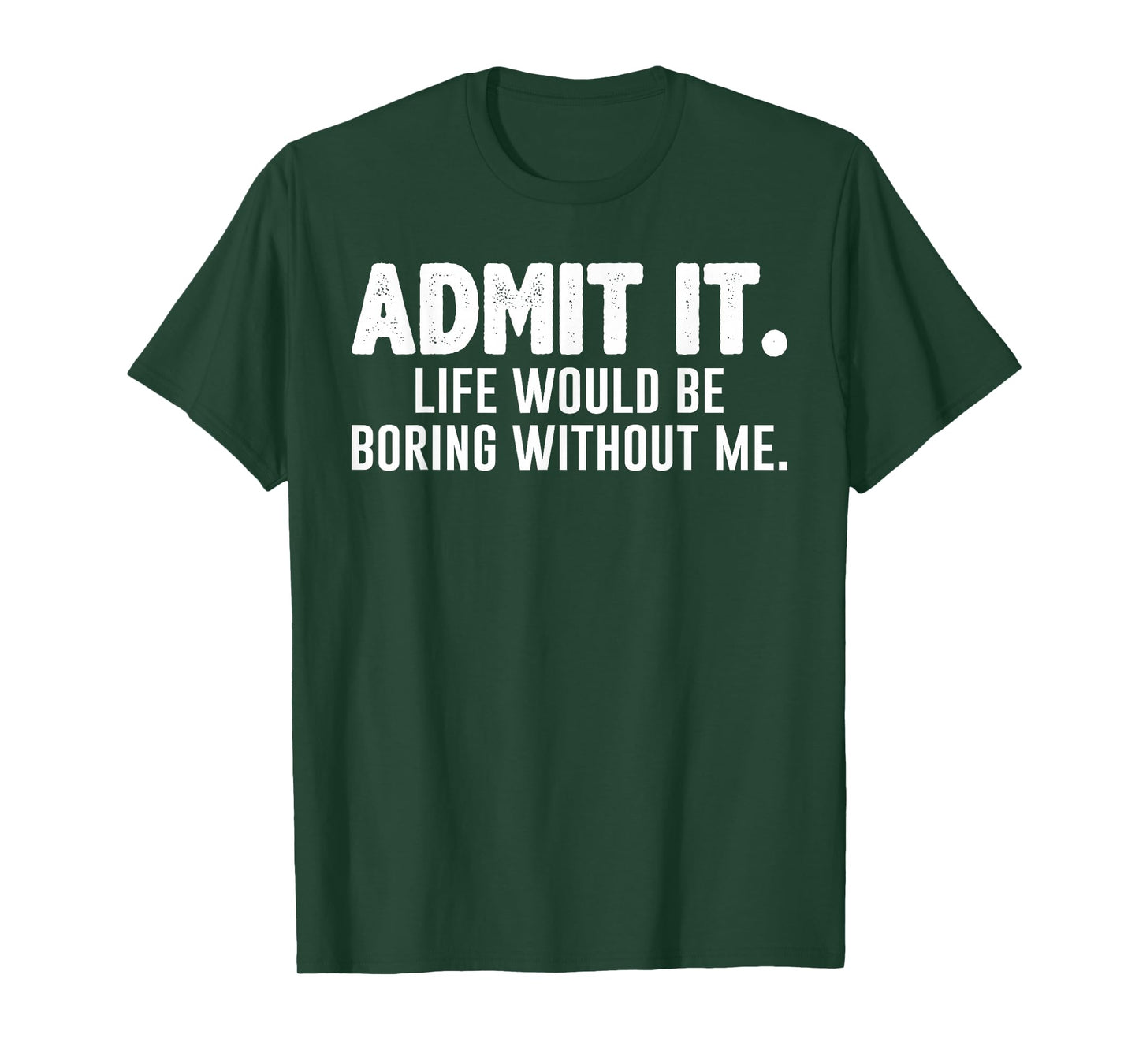 Admit it Life Would be Boring Without me Funny Sarcastic T-Shirt