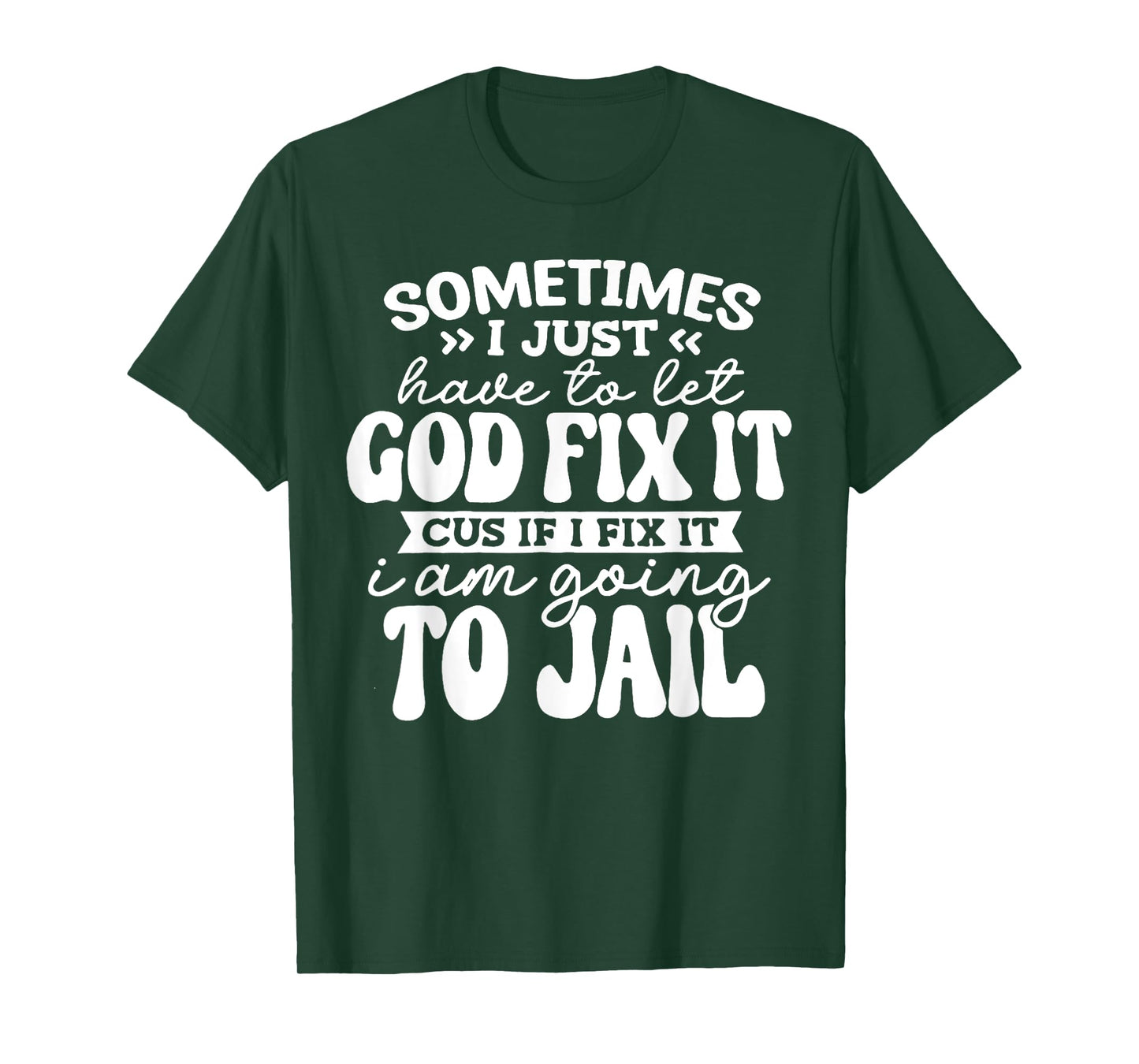 Sometimes Have to Let God Fix It If I Fix It I Am Going Jail T-Shirt