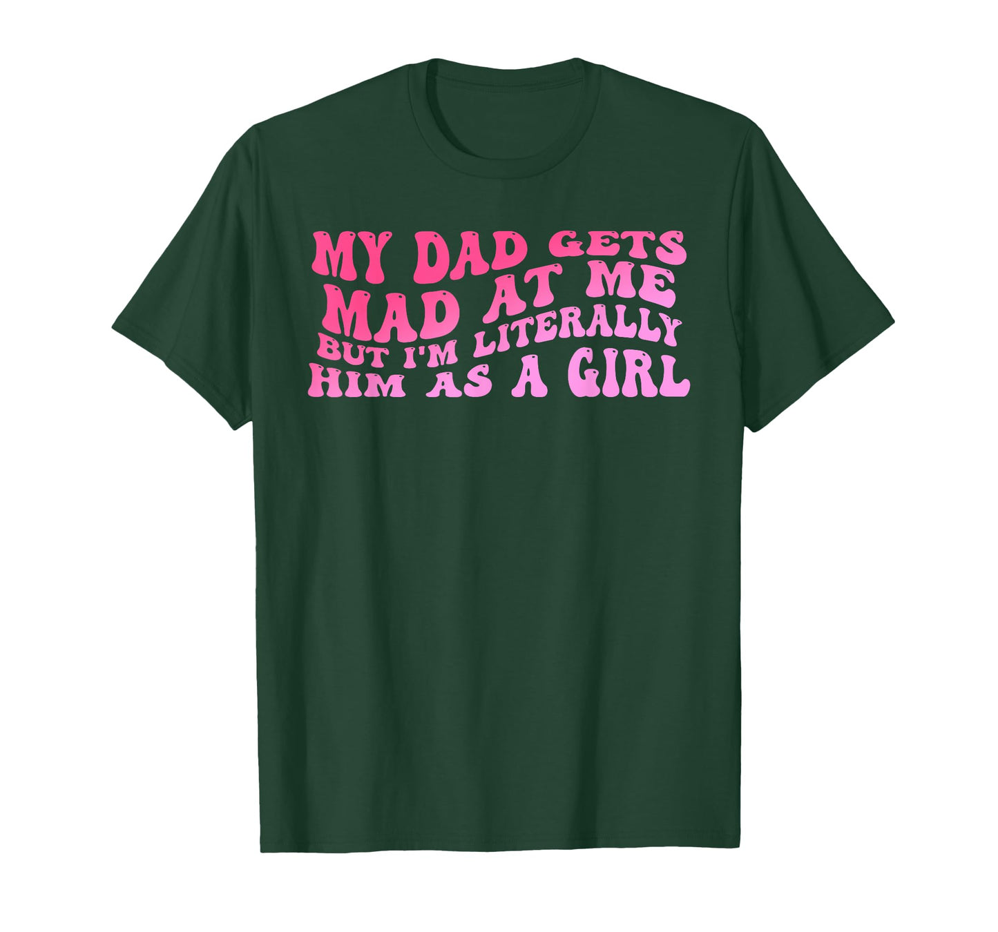 My-Dad Gets Mad at Me But I'm Literally Him As A Girl Quote T-Shirt