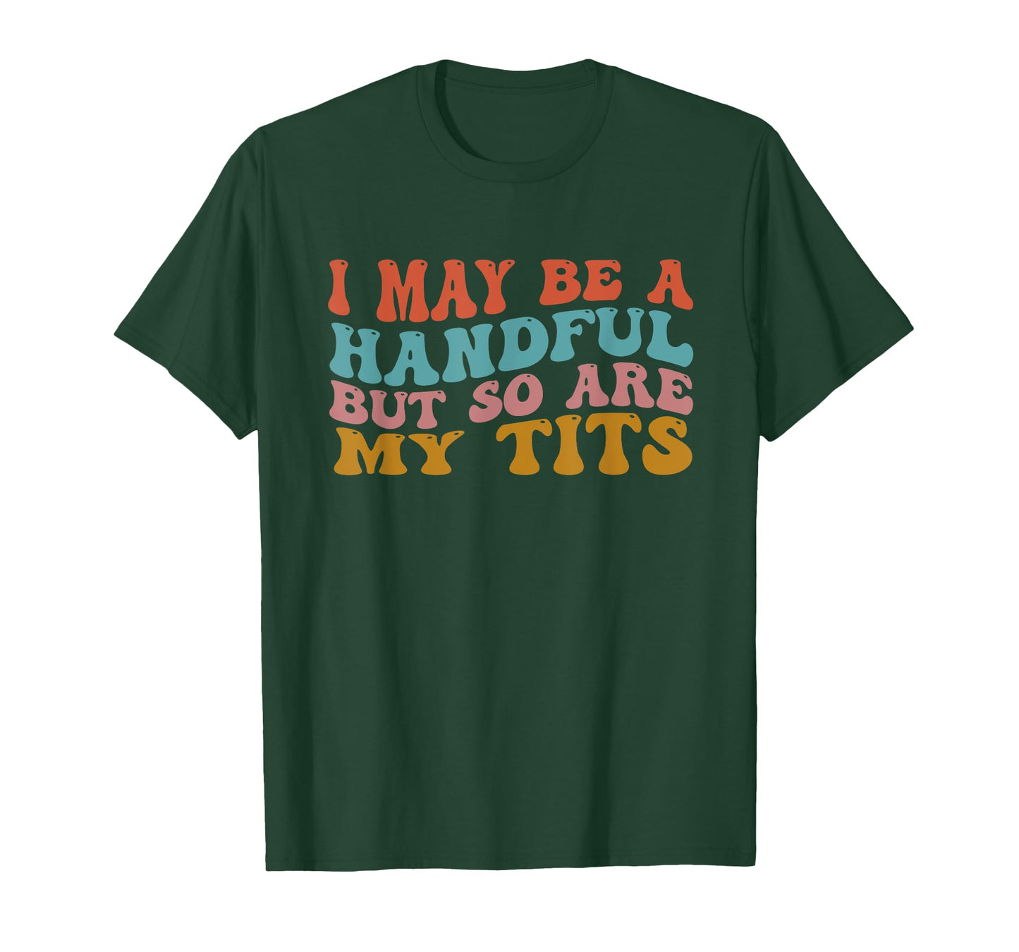 I May Be A Handful But So Are My Tits Funny Saying Quote T-Shirt