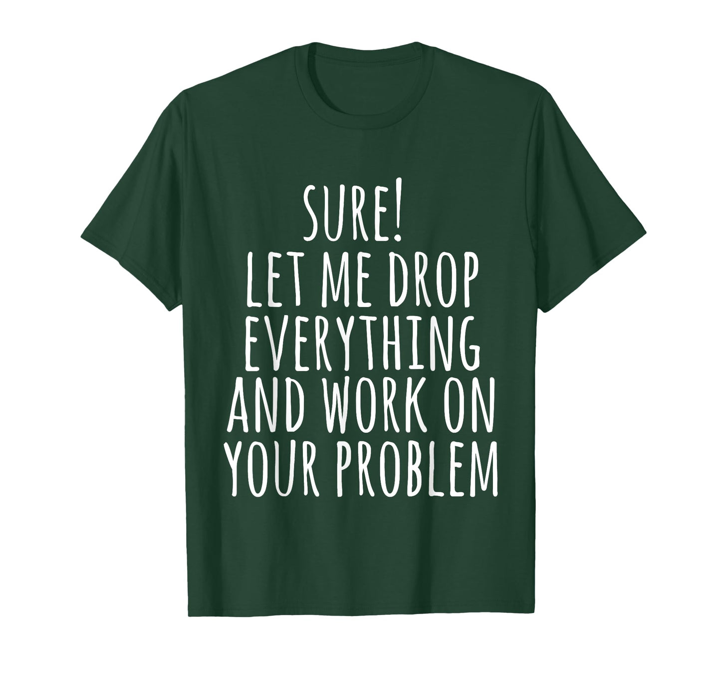 Sure Let Me Drop Everything And Work On Your Problem Funny T-Shirt
