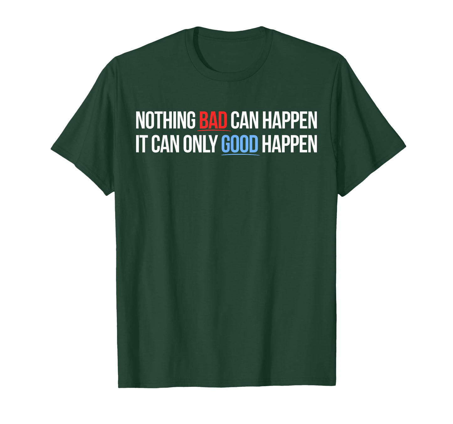 Nothing Bad Can Happen, It Can Only Good Happen Quote T-Shirt
