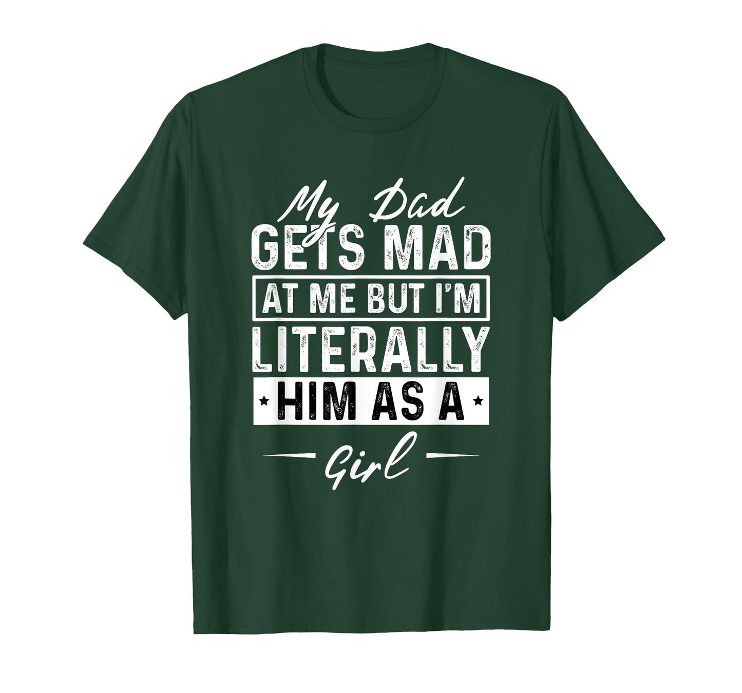 My Dad Gets Mad at Me But I'm Literally Him As A Girl Funny T-Shirt