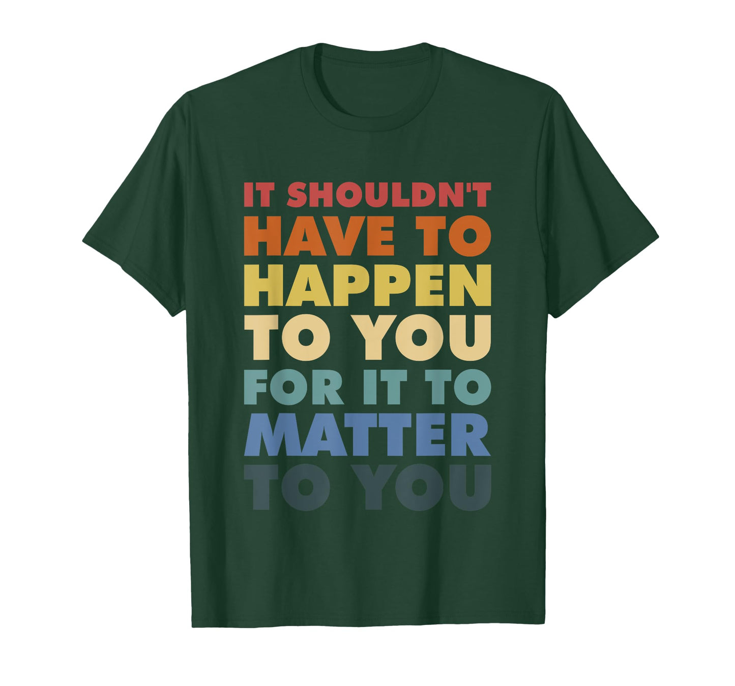 It Shouldn't Have To Happen To You For It To Matter To You T-Shirt