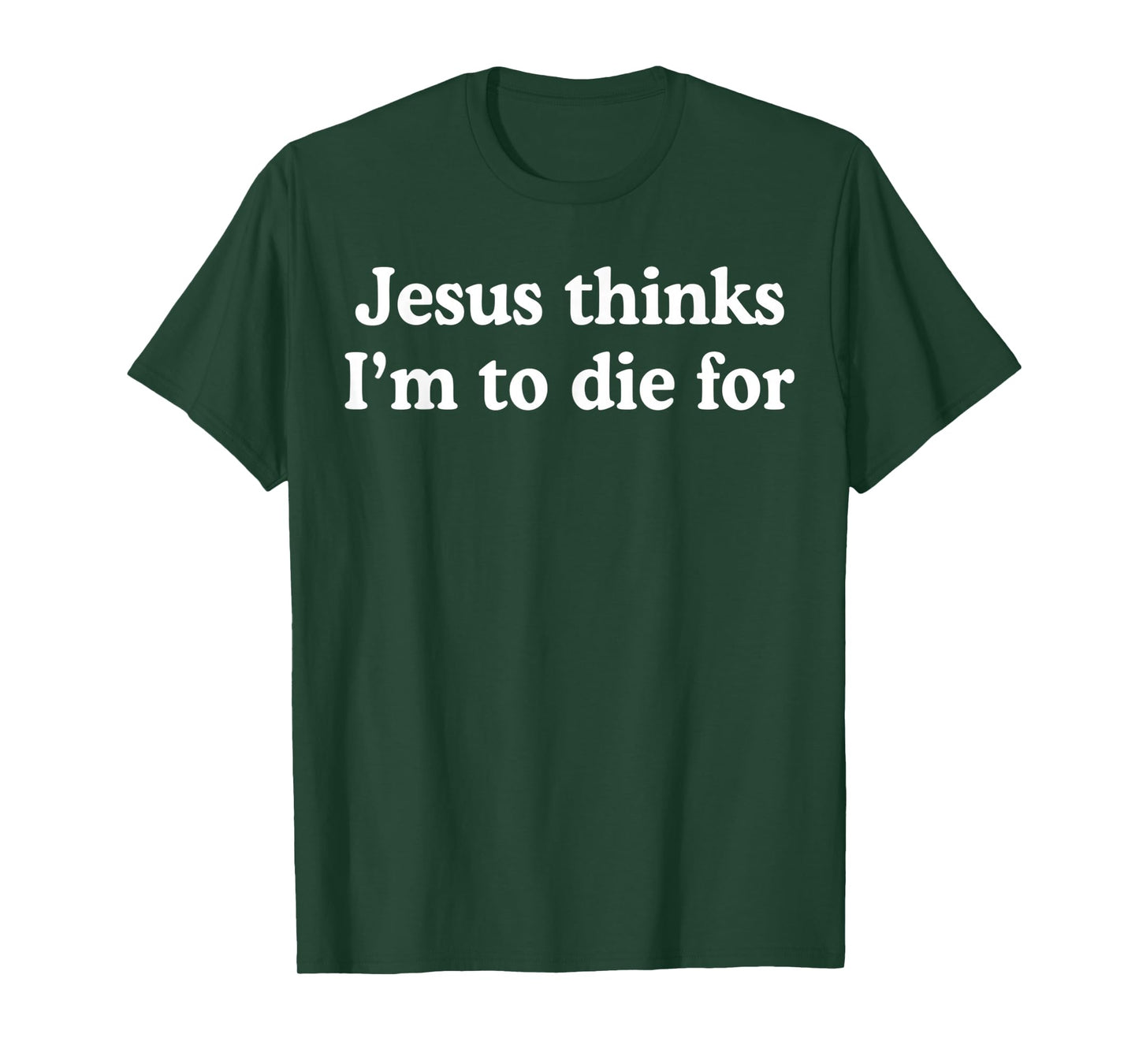 Jesus Thinks I'm to Die for Funny Christian Quote T-Shirt