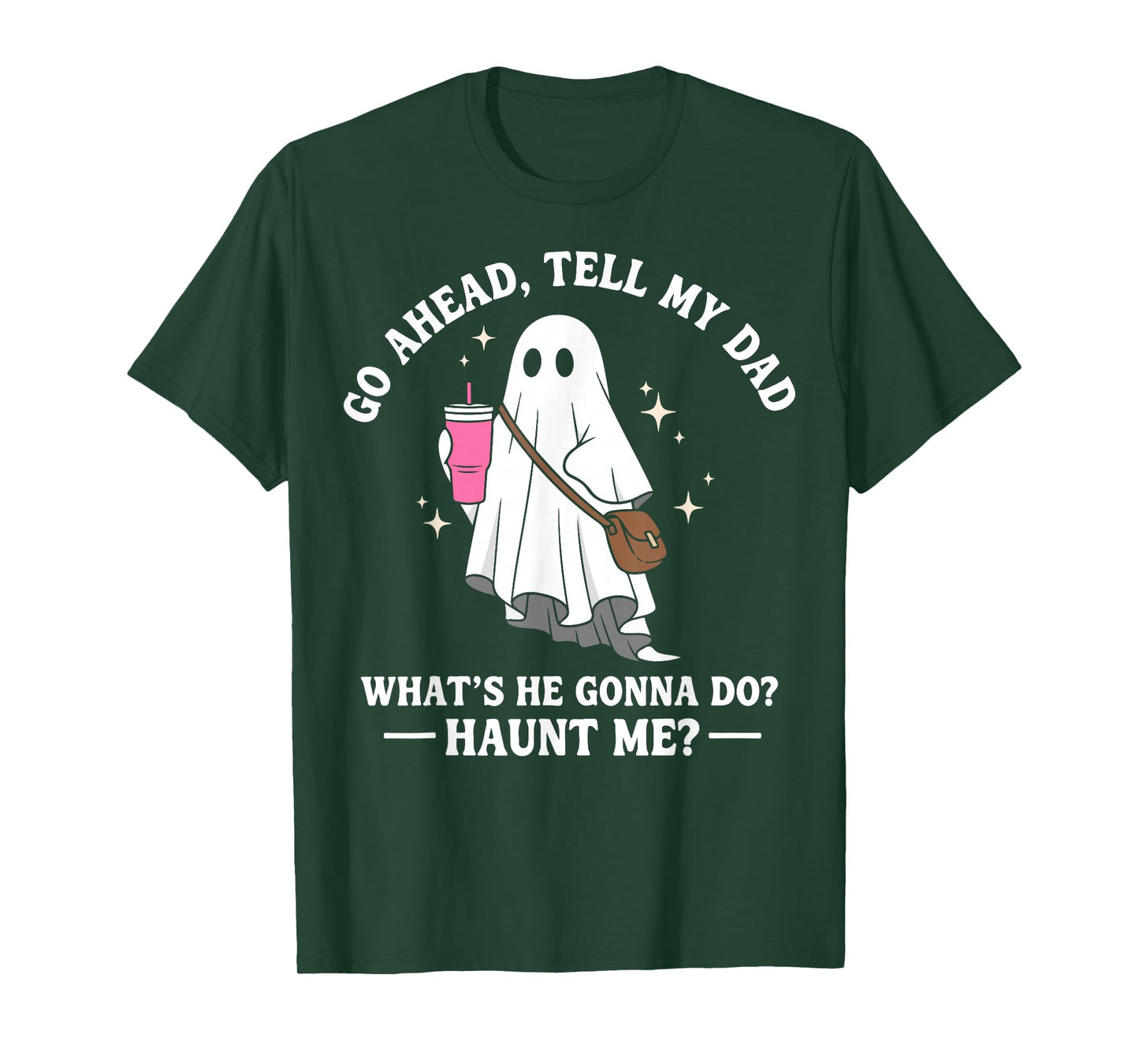 Go Ahead Tell My Dad What's He Gonna Do? Haunt Me T-Shirt