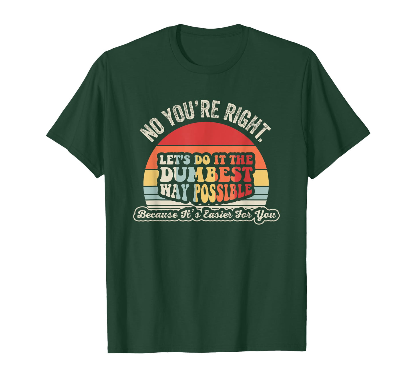No You're Right Let's Do It The Dumbest Way Possible T-Shirt