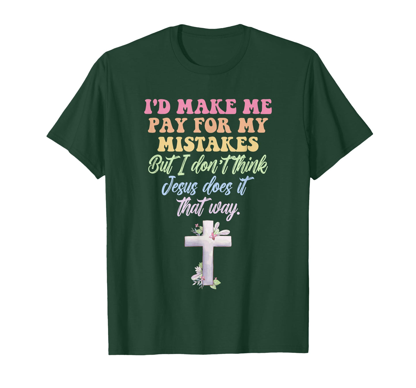 I'd Make Me Pay for My Mistakes But I Don't Think Jesus Does T-Shirt