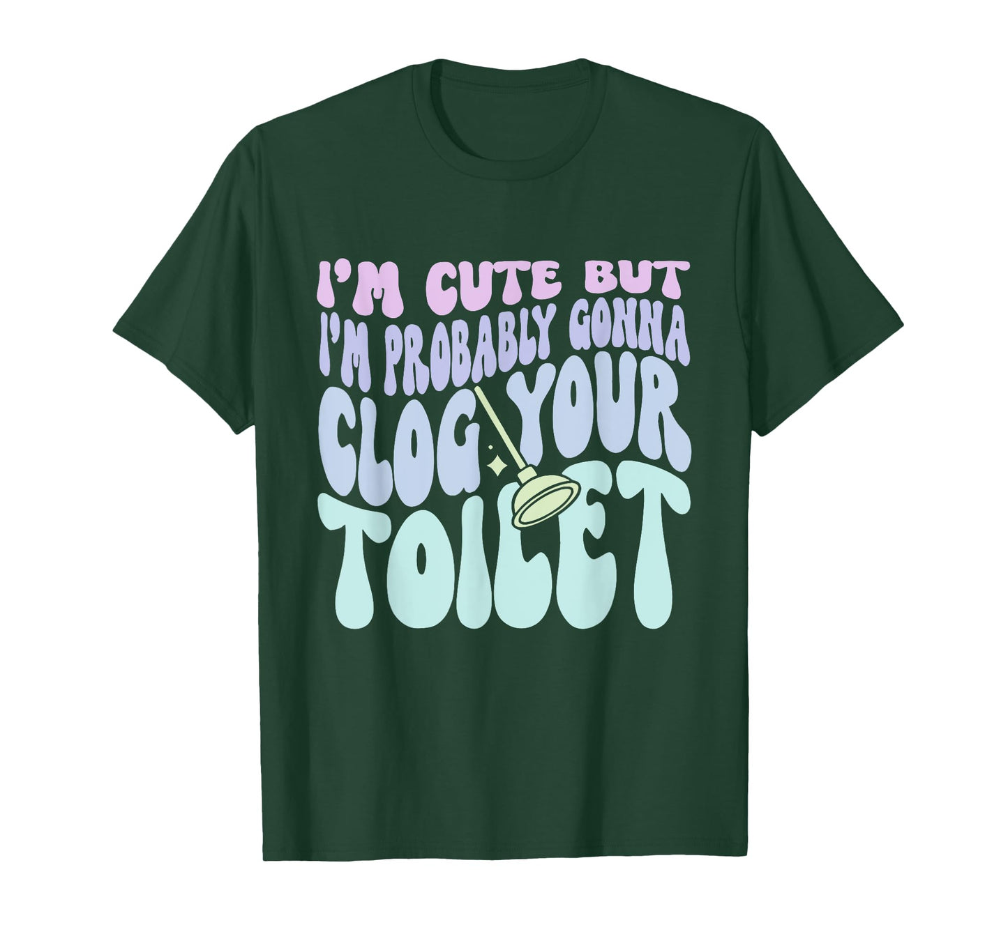 I'm Cute But I'm Probably Gonna Clog Your Toilet Quote T-Shirt