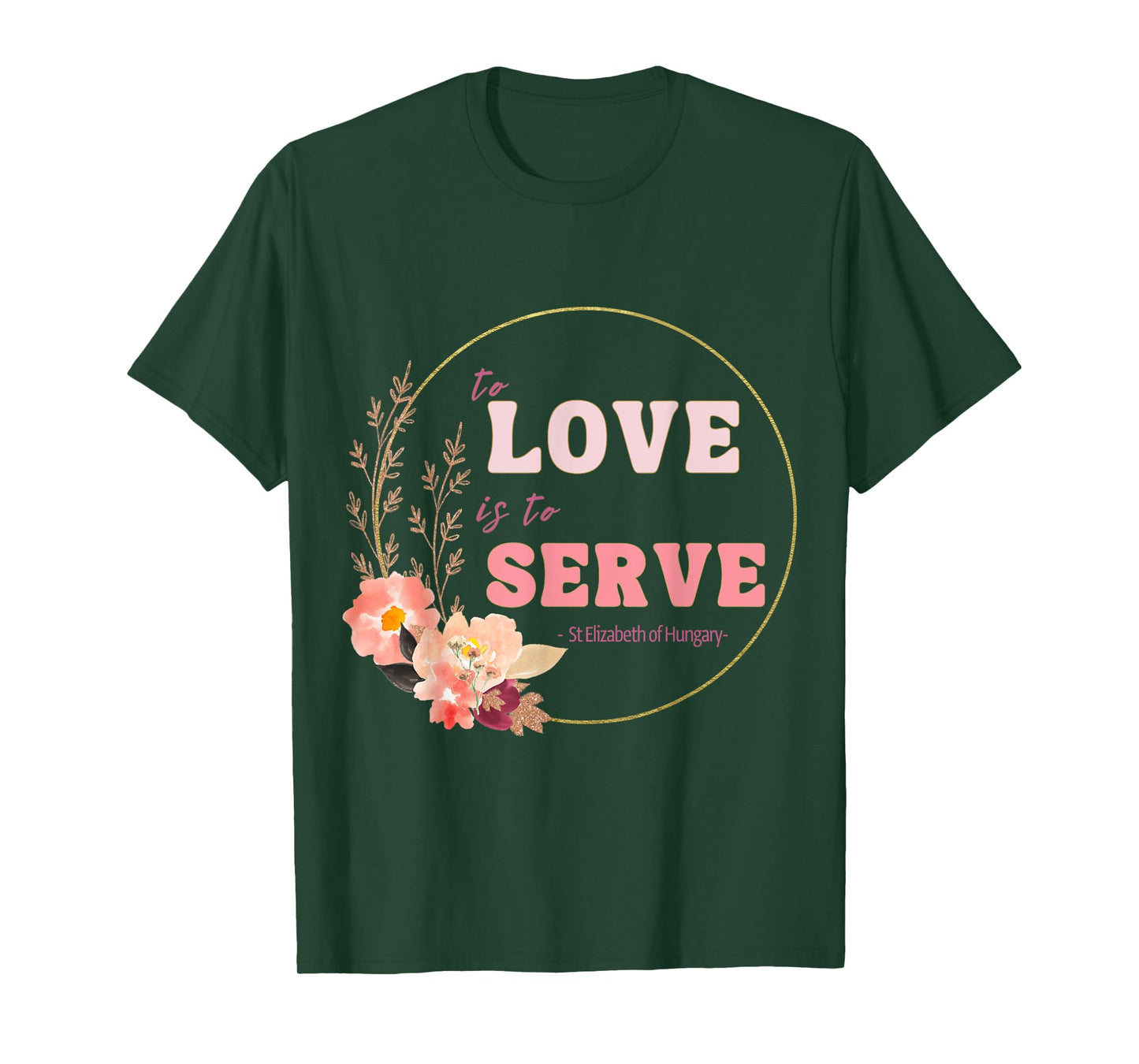To Love to Serve Saint Elizabeth of Hungary Flower Design T-Shirt