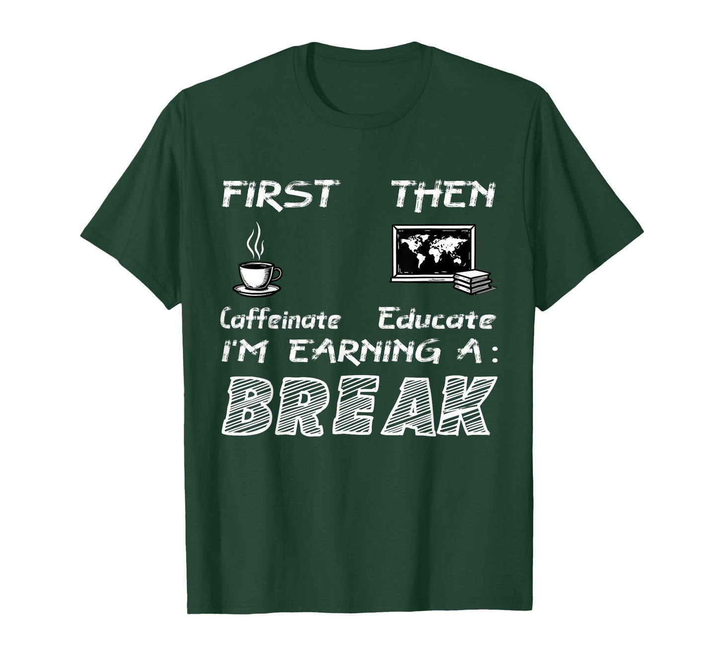 First Caffeinate Then Educate I Am Earning A Break Fun T-Shirt
