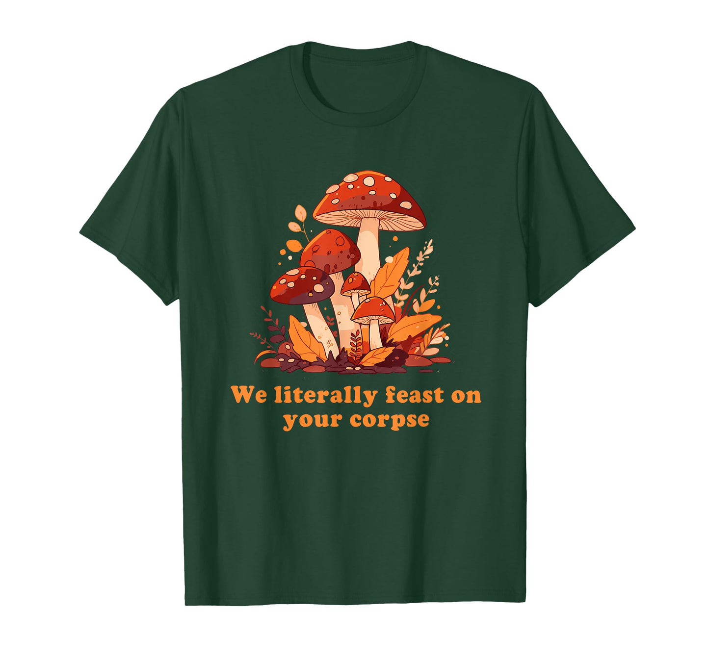 We Literally Feast On Your Corpse Mushroom Design T-Shirt