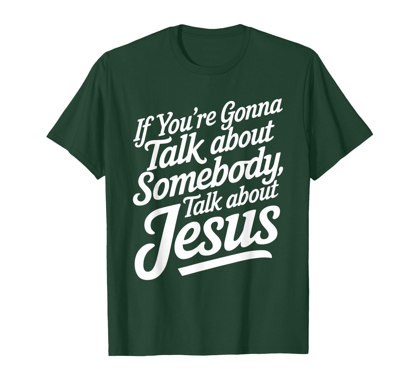 If You’re Gonna Talk About Somebody Today, Talk About Jesus T-Shirt