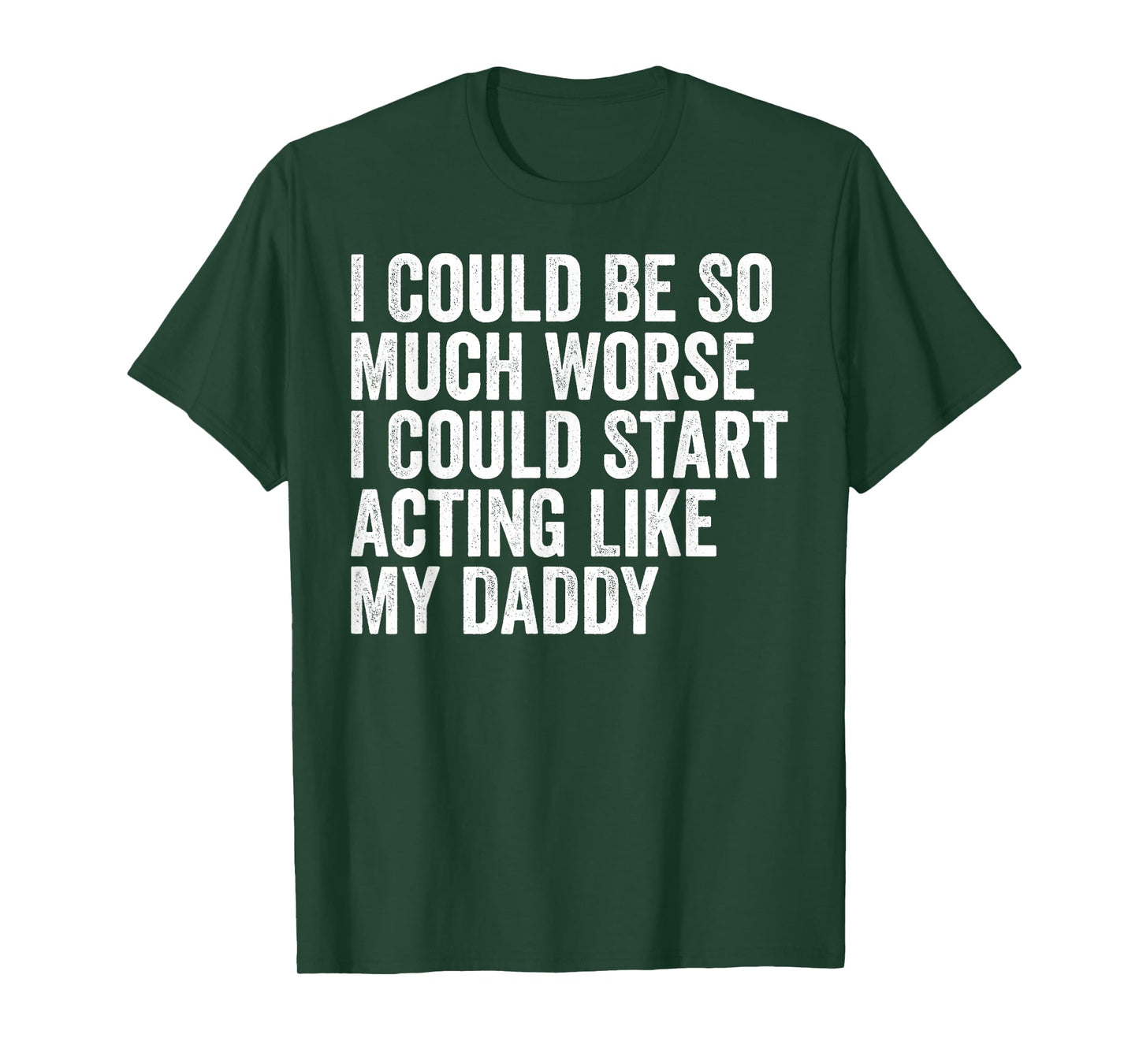 I Could Be So Much Worse I Could Start Acting Like My Daddy T-Shirt