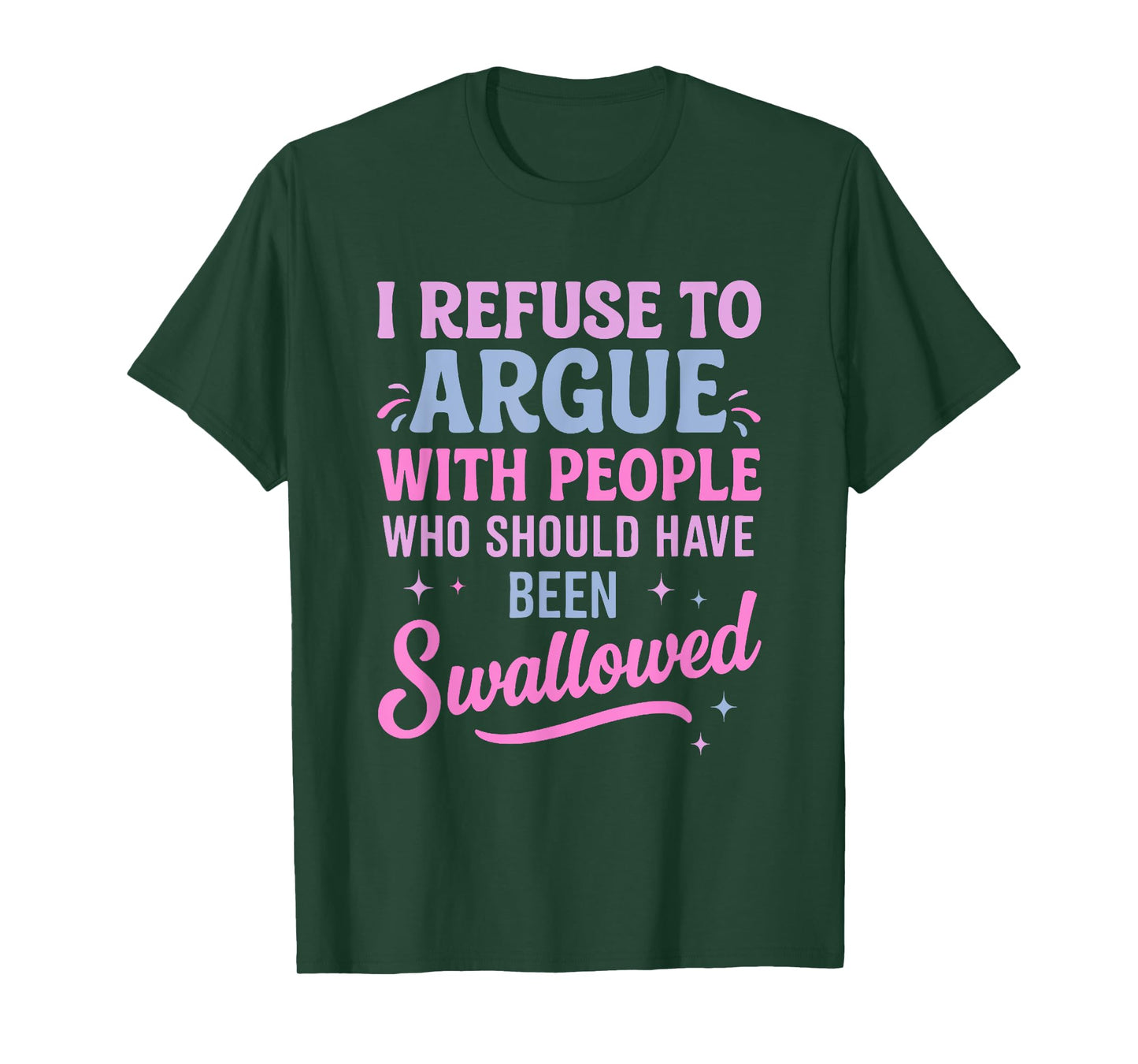 I Refuse To Argue With People Who Should Have Been Swallowed T-Shirt