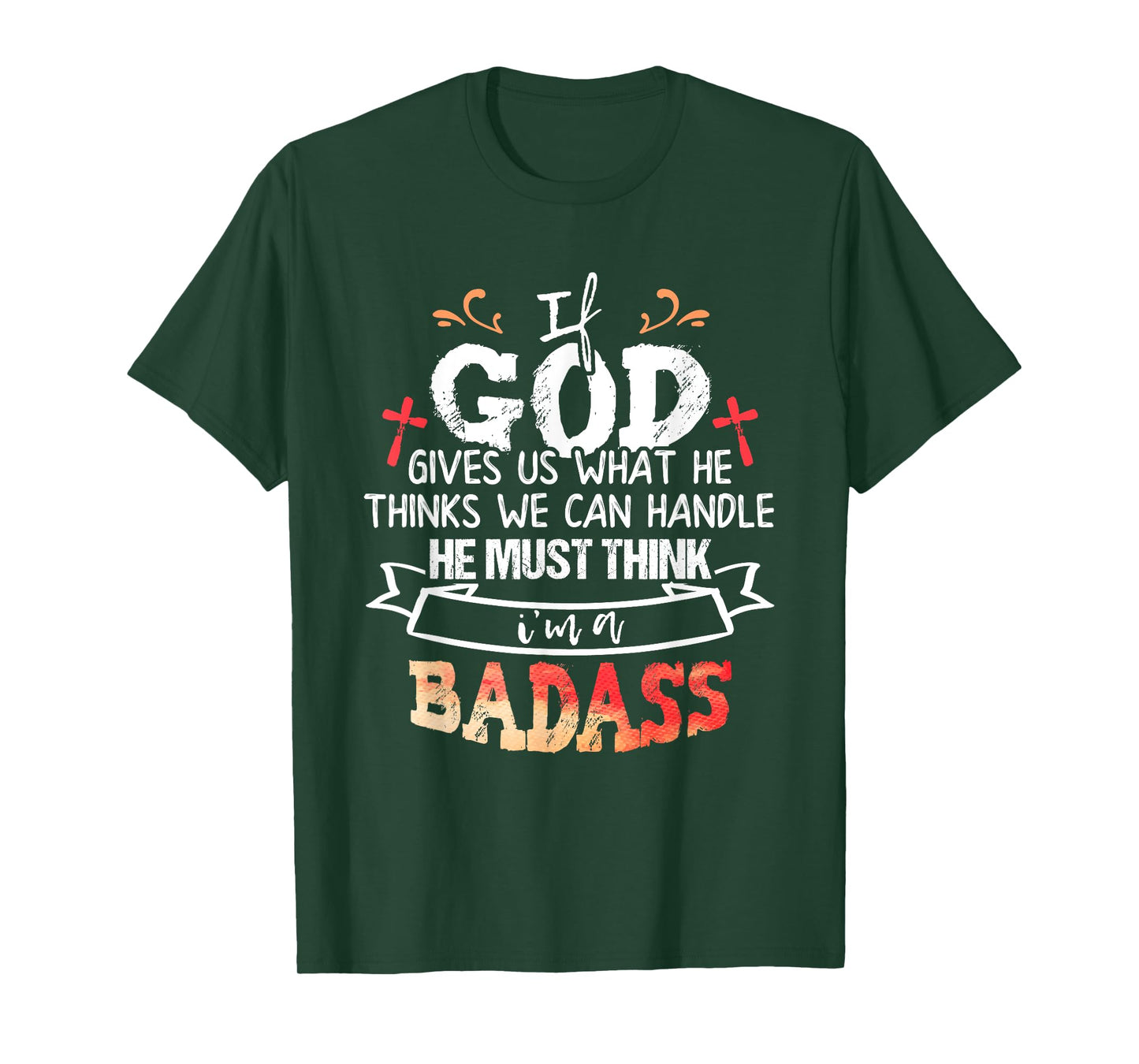 If God Gives Us What He Thinks We Can Handle I'm a Badass T-Shirt