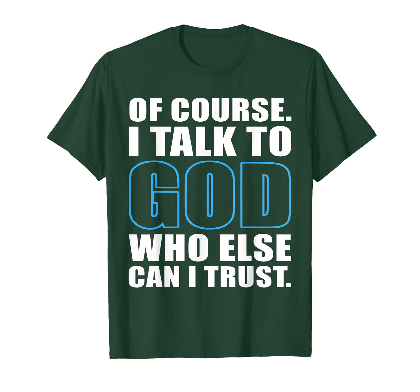 of Course I Talk to God Who Else Can I Trust Christian Quote T-Shirt