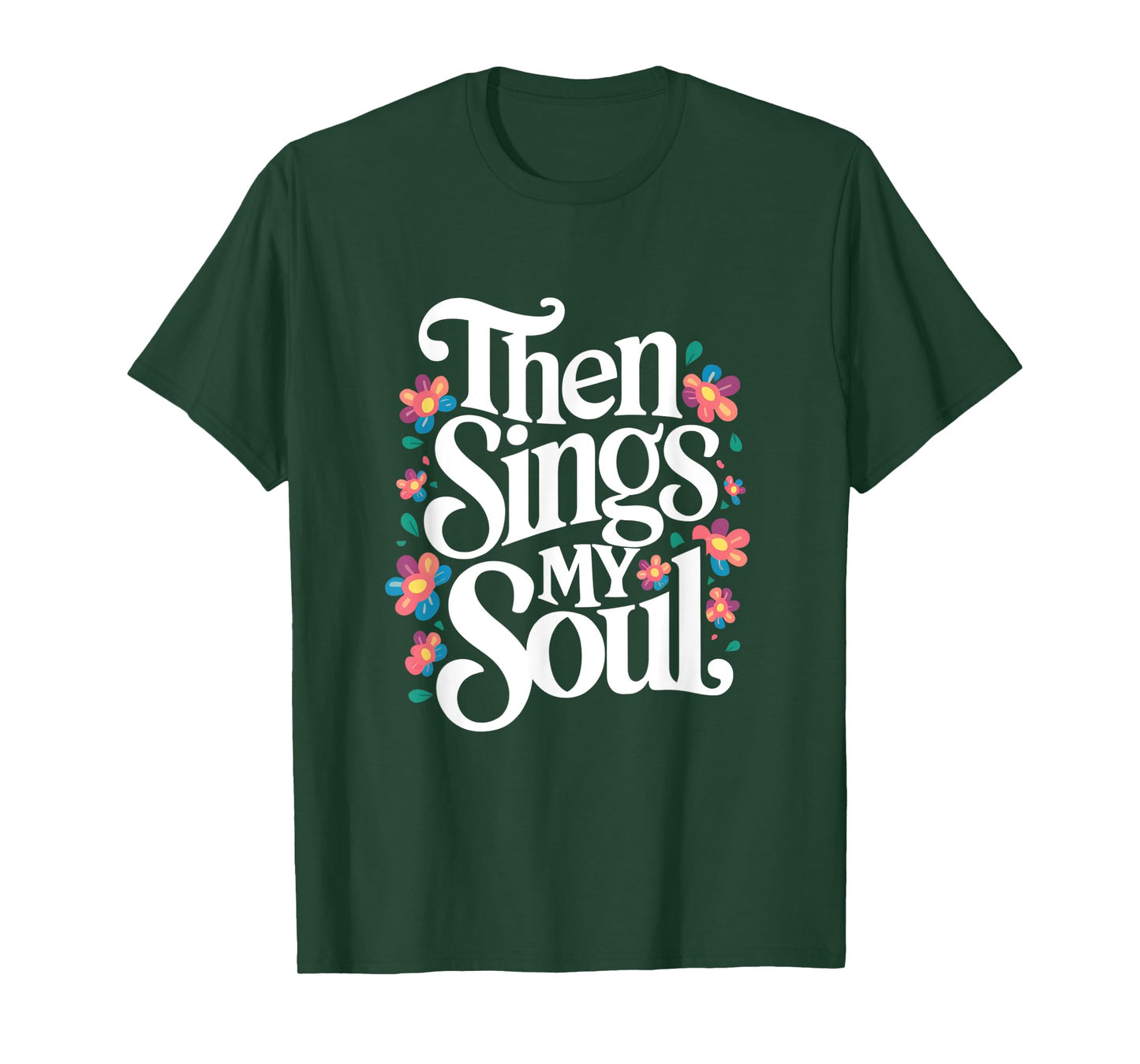 Then Sings My Soul - Inspirational Saying Flowers Artwork T-Shirt