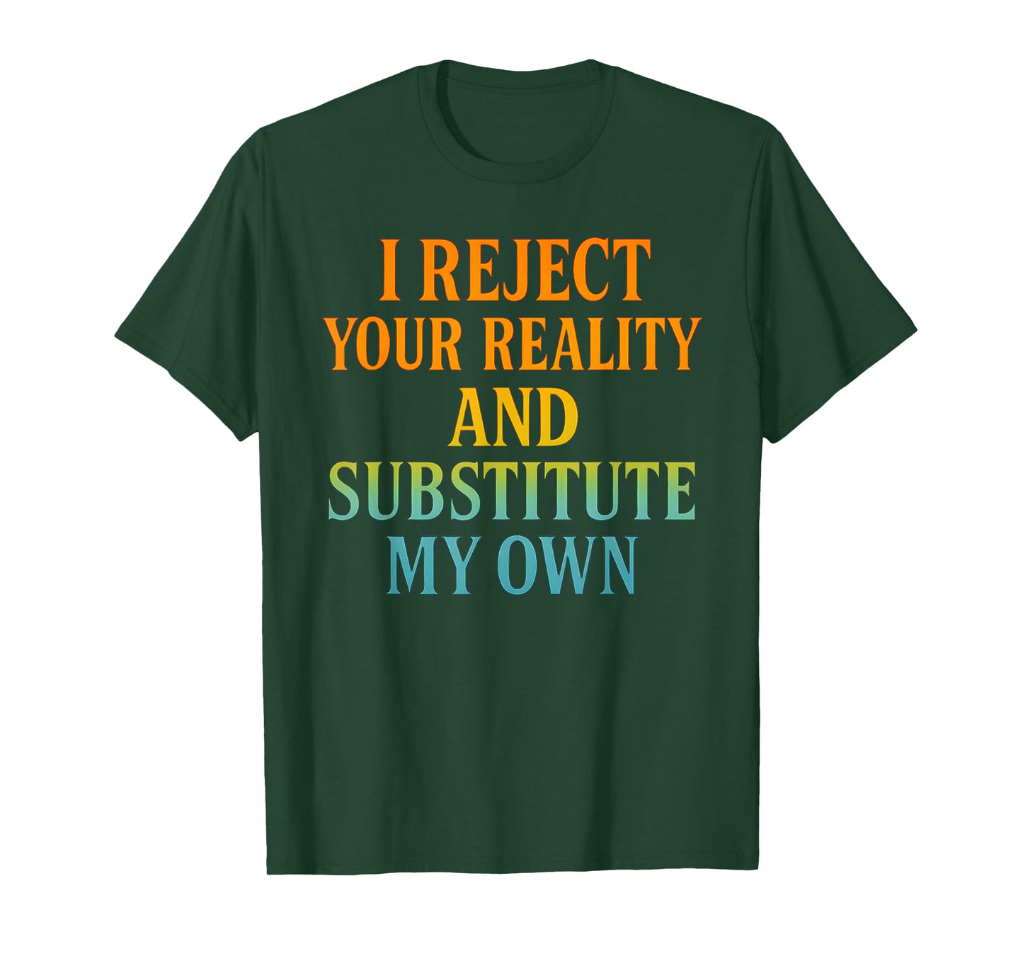 I Reject Your Reality and Substitute My Own Funny Tee T-Shirt