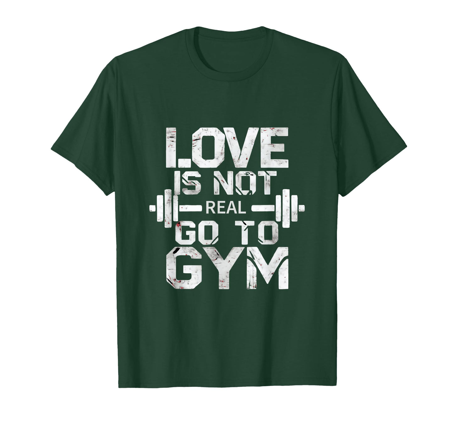 Love Is Not Real Go To The Gym Motivation T-Shirt