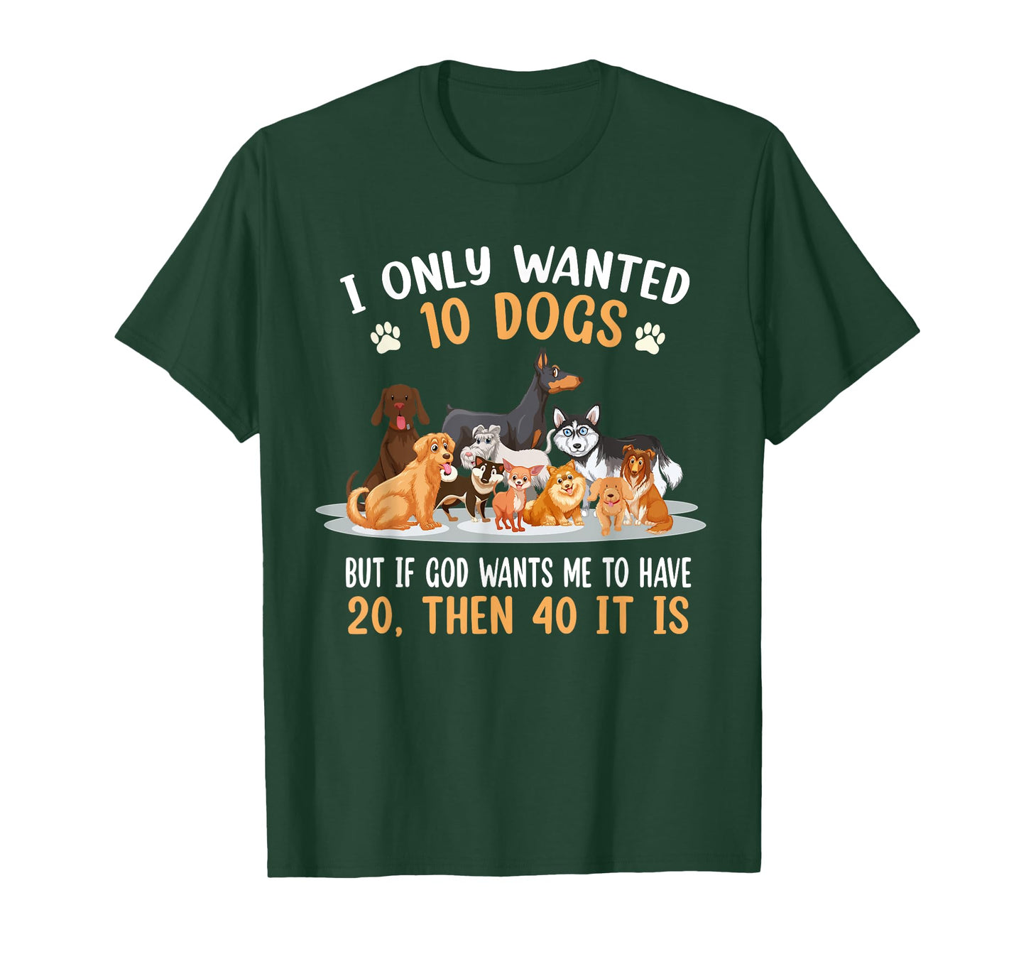 I Only Wanted 10 Dogs But If God Wants Me Have 20 Then 40 T-Shirt