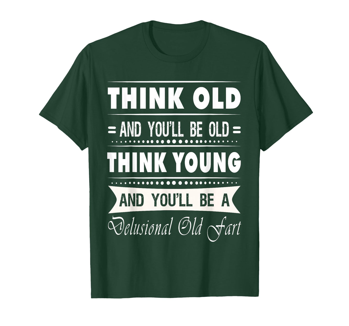 Think Old And You Will Be Old Funny Hilarious Sarcastic Gift T-Shirt