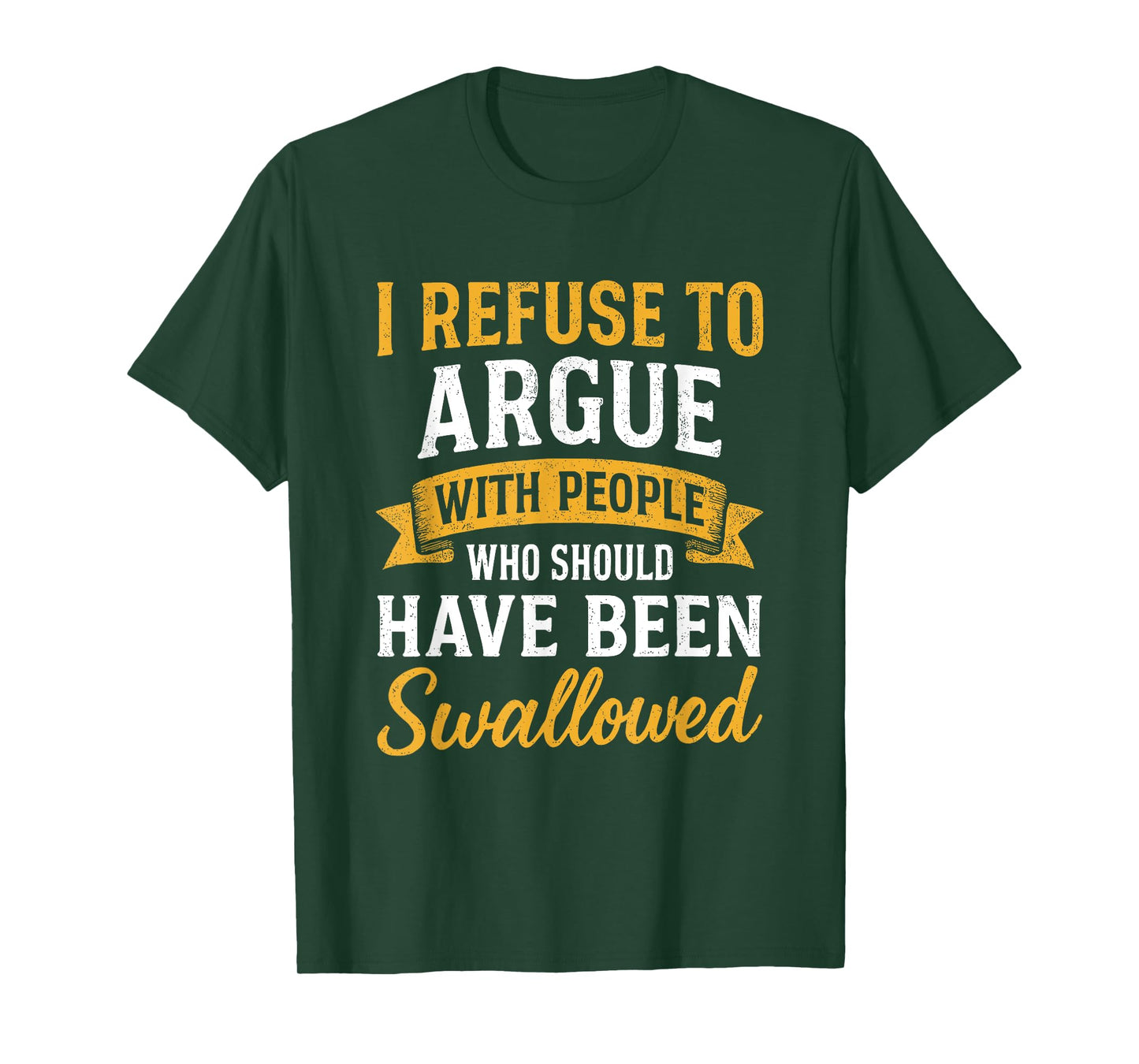 I Refuse To Argue With People Who Should Have Been Swallowed T-Shirt