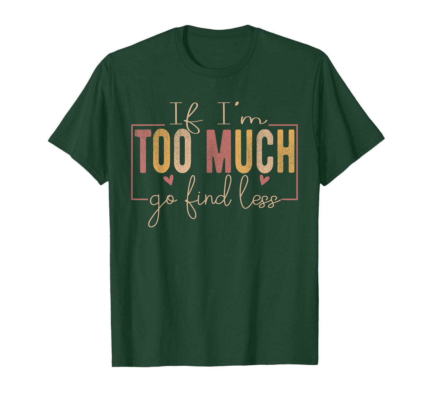If I'm Too Much Then Go Find Less positivity Motivational T-Shirt
