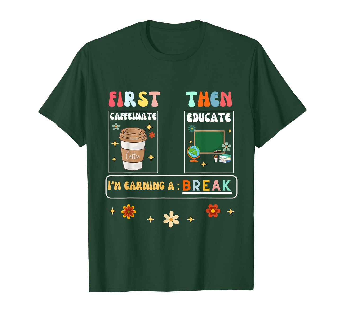 First Caffeinate Then Educate I'm Earning A Break Teacher T-Shirt
