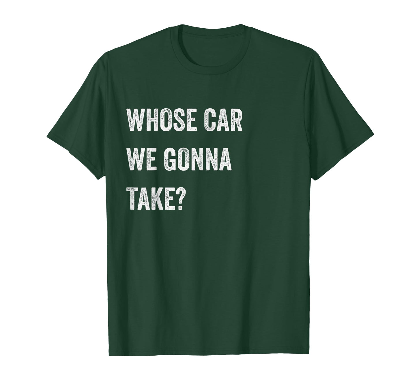Whose Car We Gonna Take Funny Quote Humor Funny Sayings Joke T-Shirt