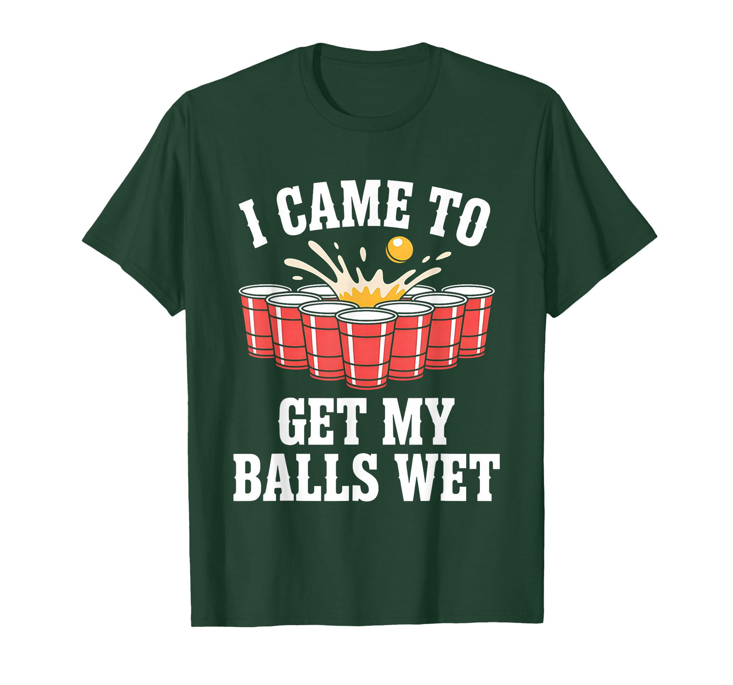 Funny Beer Pong I Came To Get My Balls Wet Funny Beer Humor T-Shirt