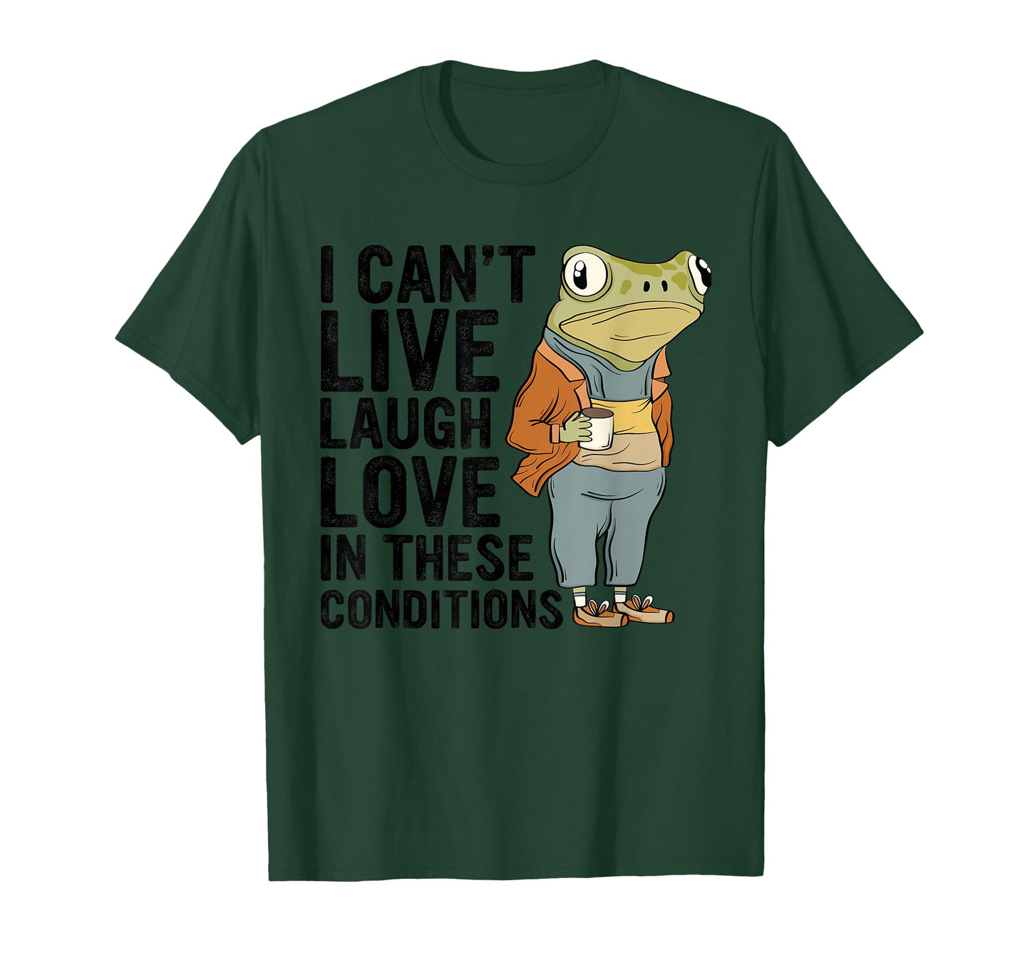 I Can't Live Laugh Love In These Conditions Funny Frog Quote T-Shirt
