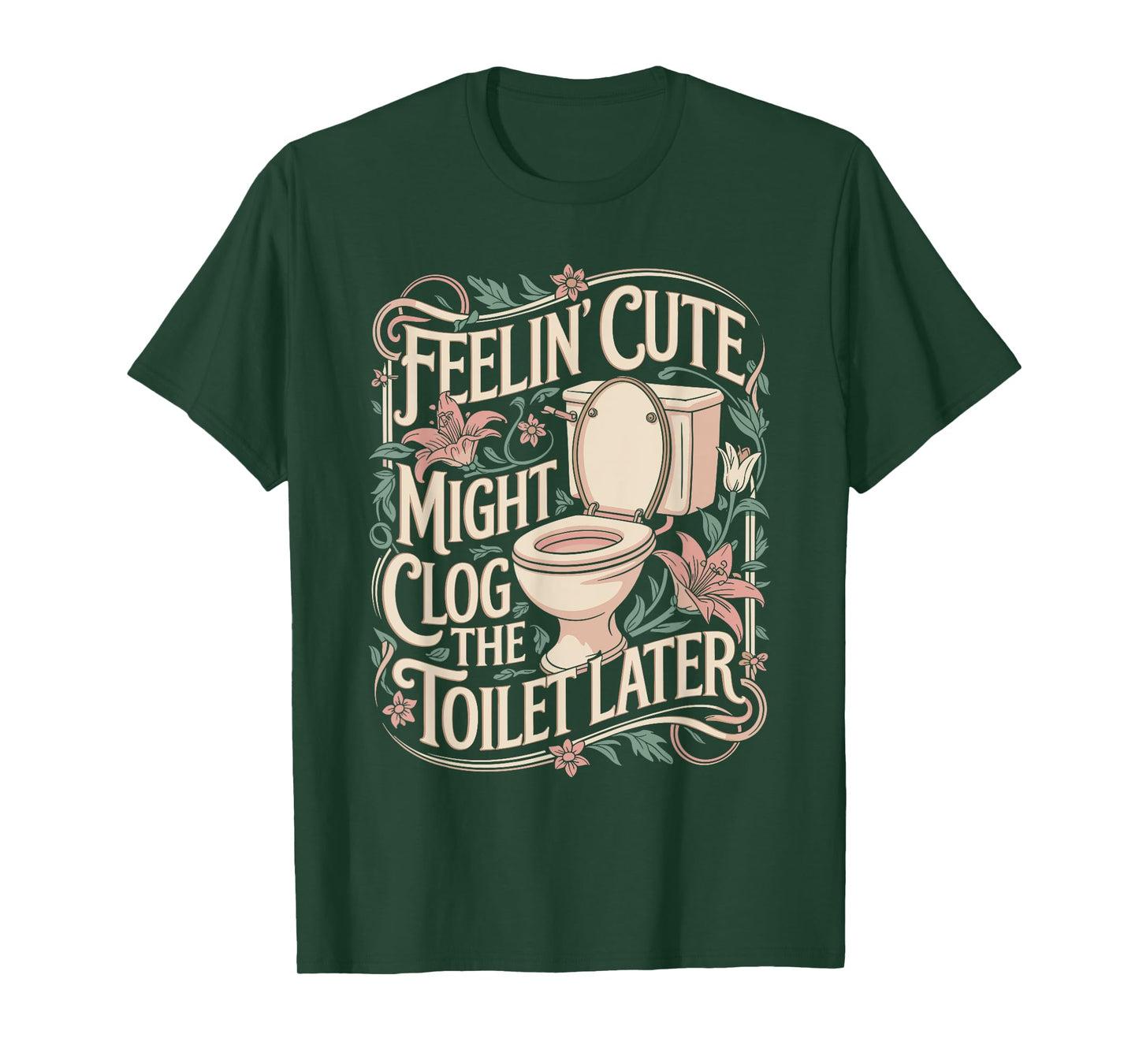 Feelin Cute Might Clog the Toilet Later Funny Sarcasm Quote T-Shirt