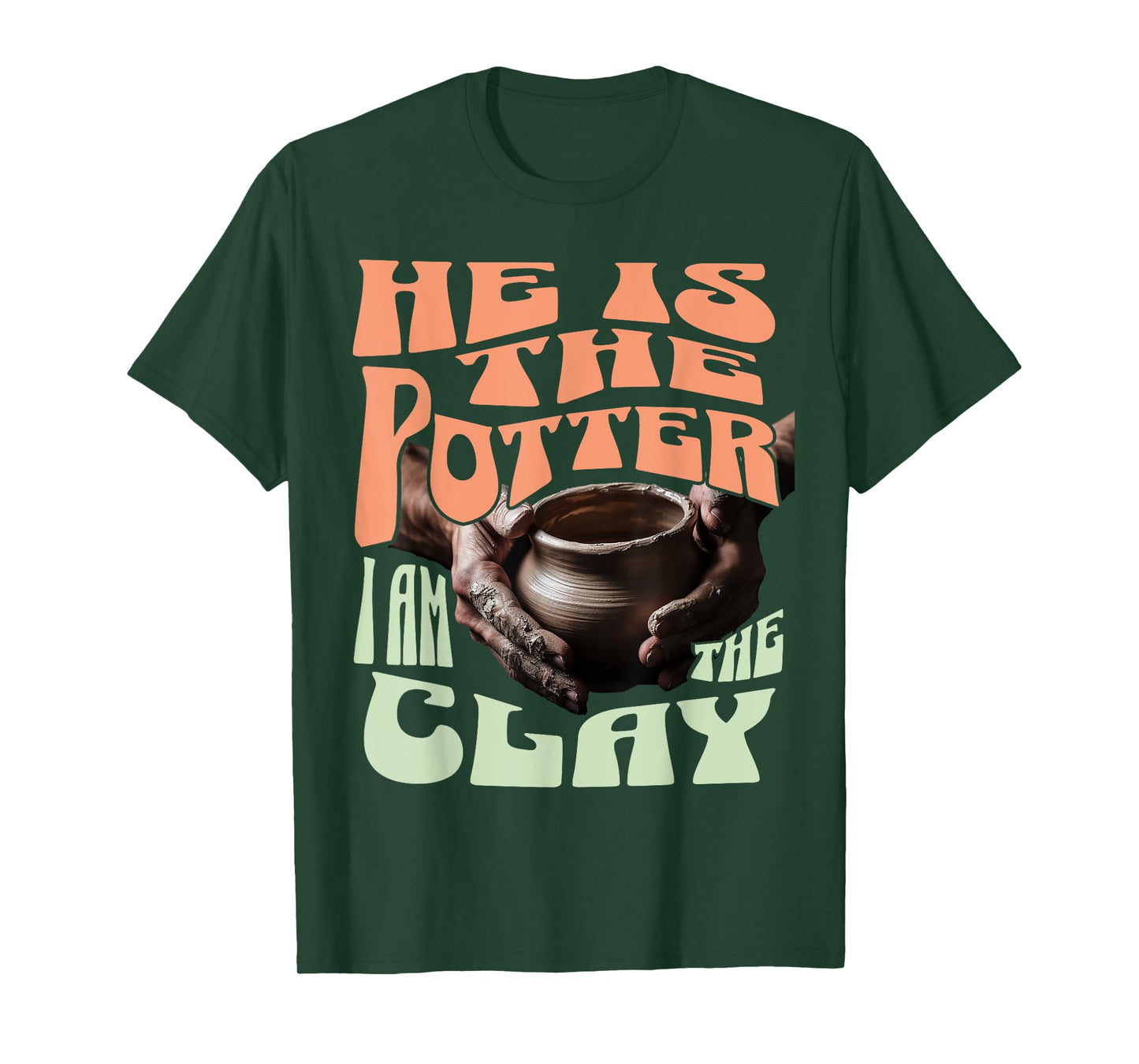 He Is The Potter, I Am The Clay T-Shirt