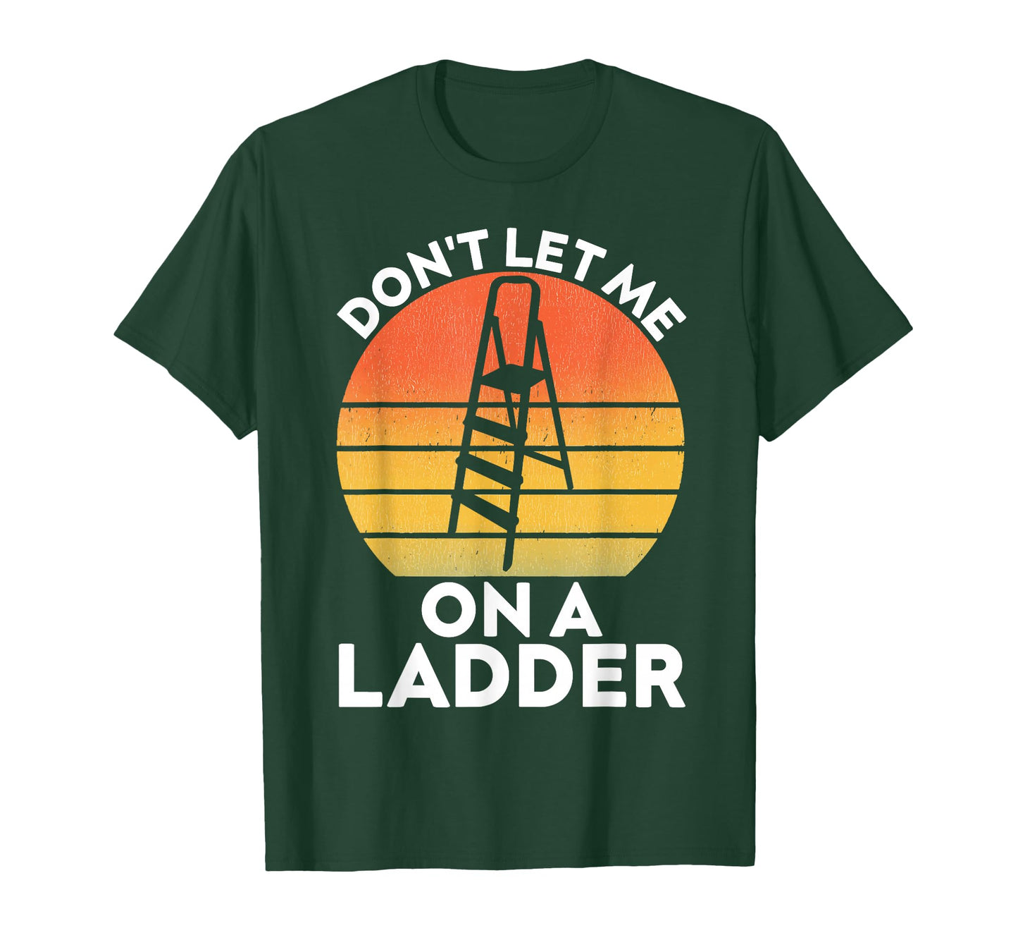Funny Don't Let Me On A Ladder Quote sarcastic T-Shirt