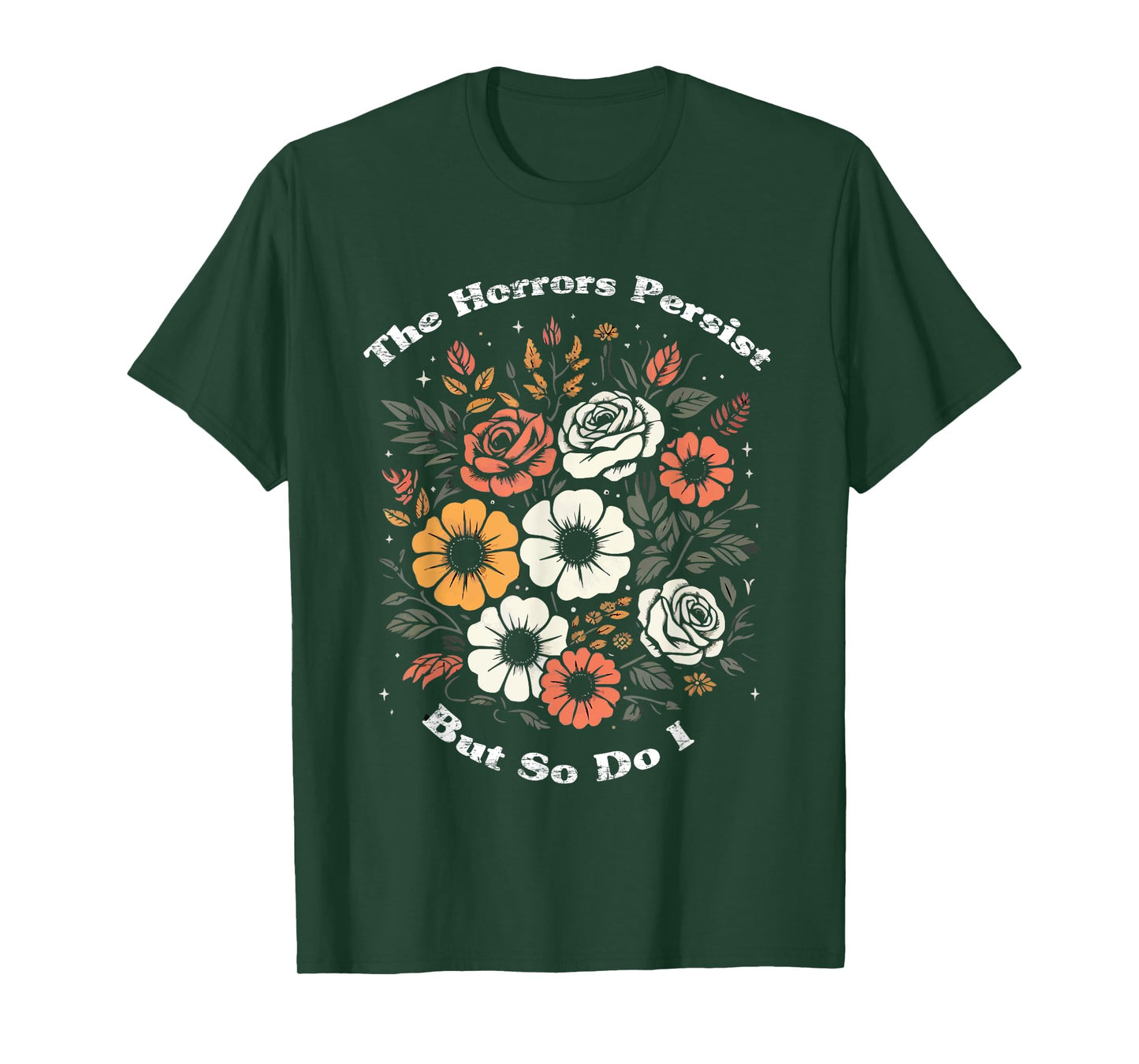 The Horrors Persist But So Do I Humor Funny Flower T-Shirt