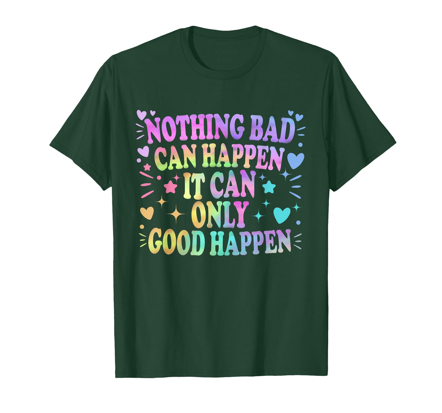 Nothing Bad Can Happen It Can Only Good Happen Hopeful Quote T-Shirt