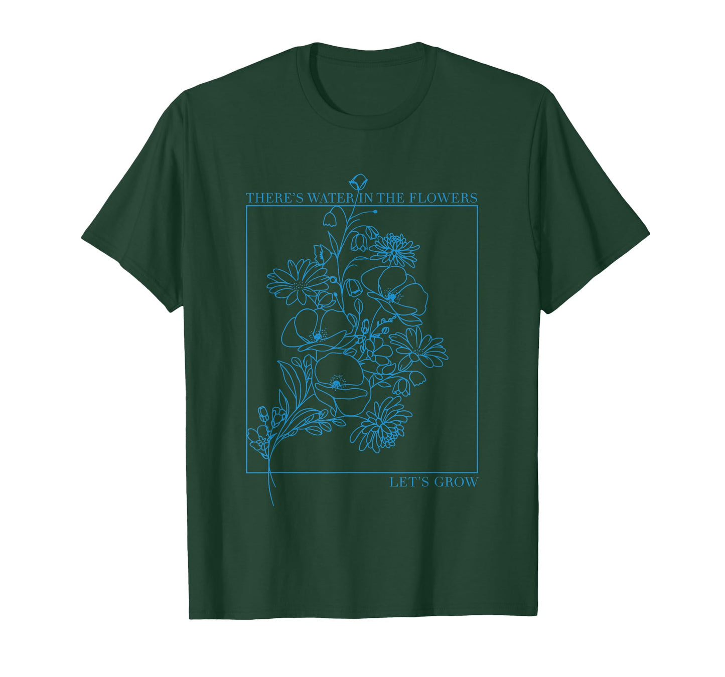 There’s Water in The Flowers Let’s Grow Inspirational T-Shirt