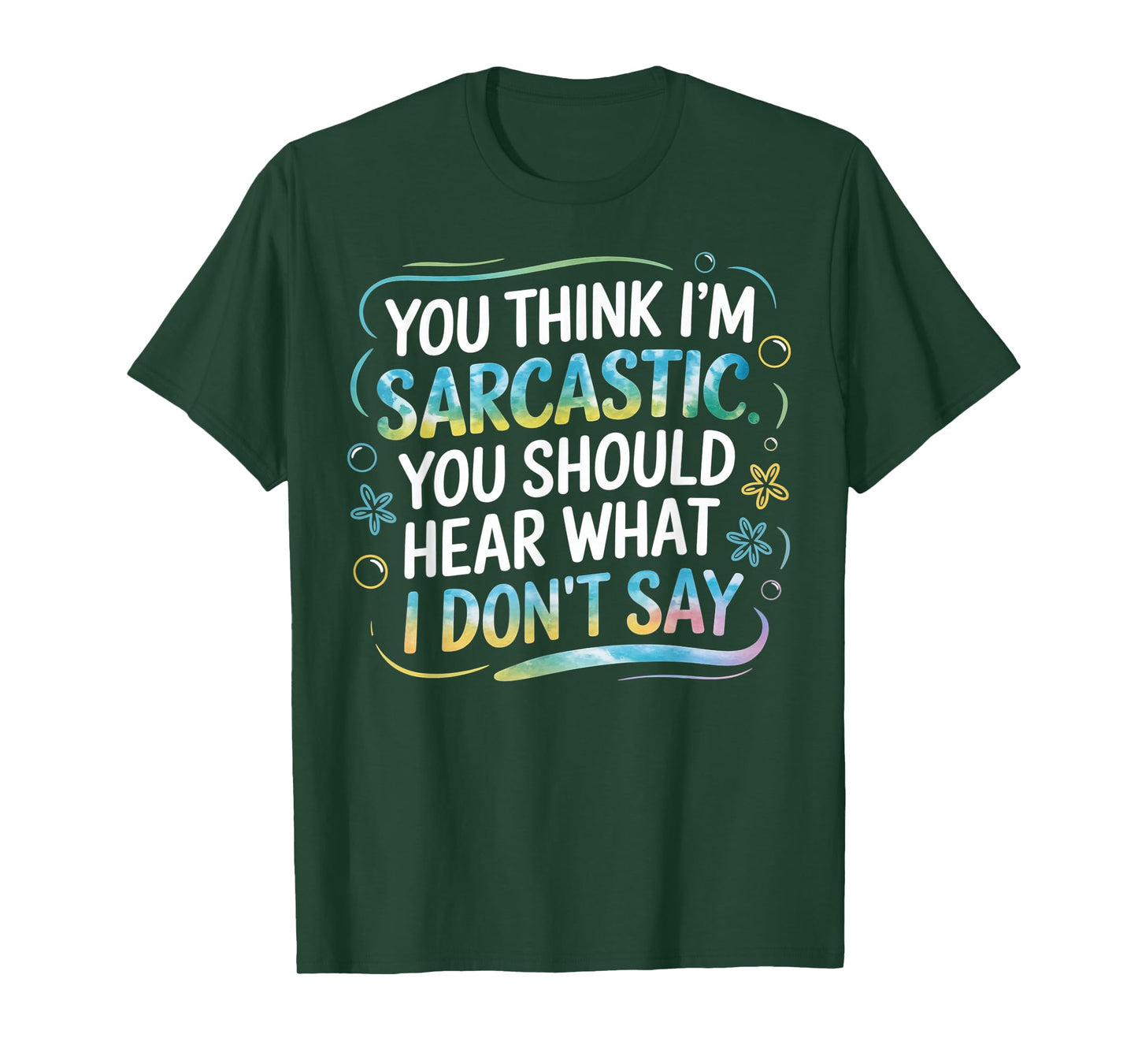 You Think I’m Sarcastic. You Should Hear What I Don’t Say T-Shirt