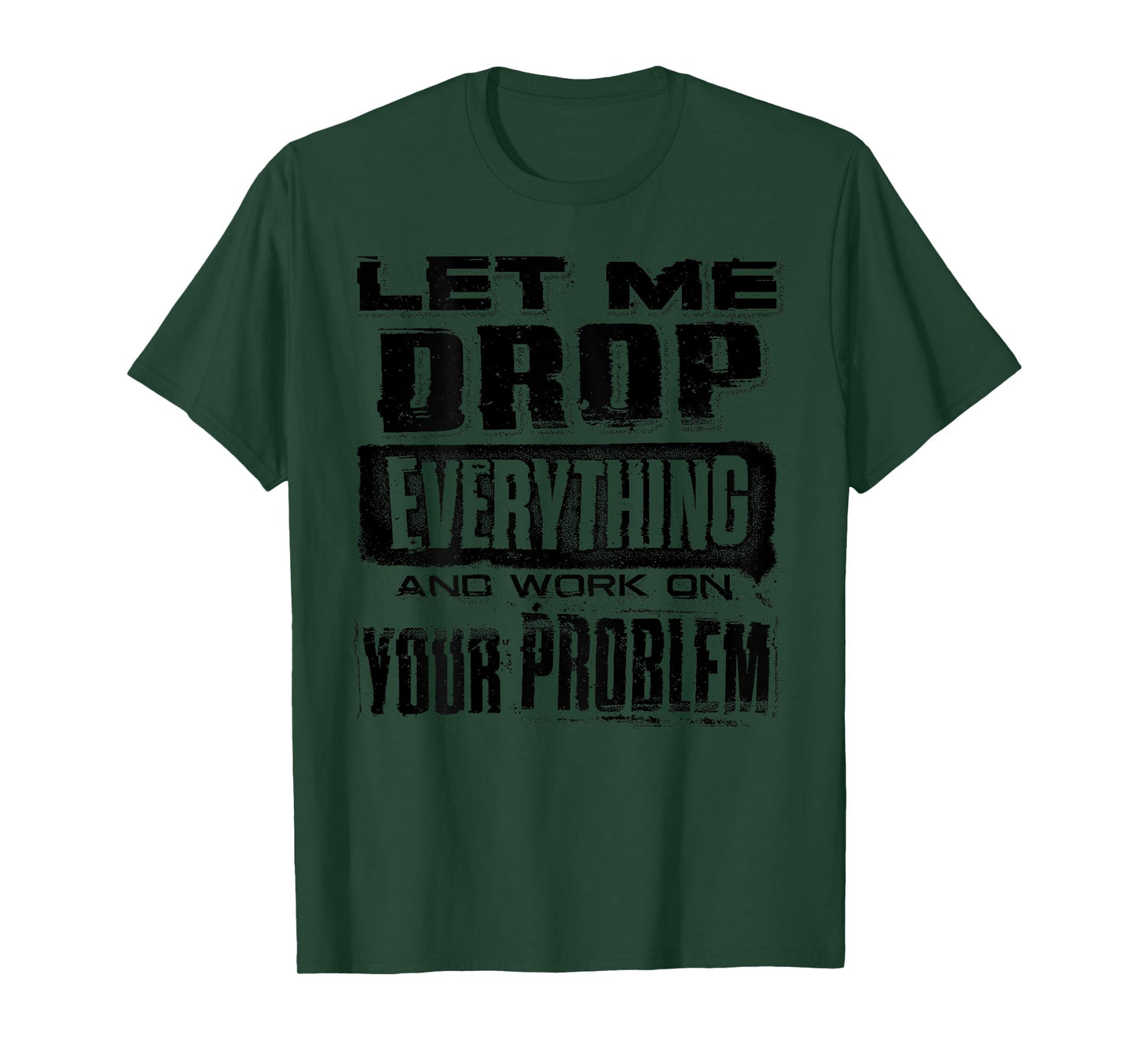 Let Me Drop Everything And Work On Your Problem Funny (BACK) T-Shirt